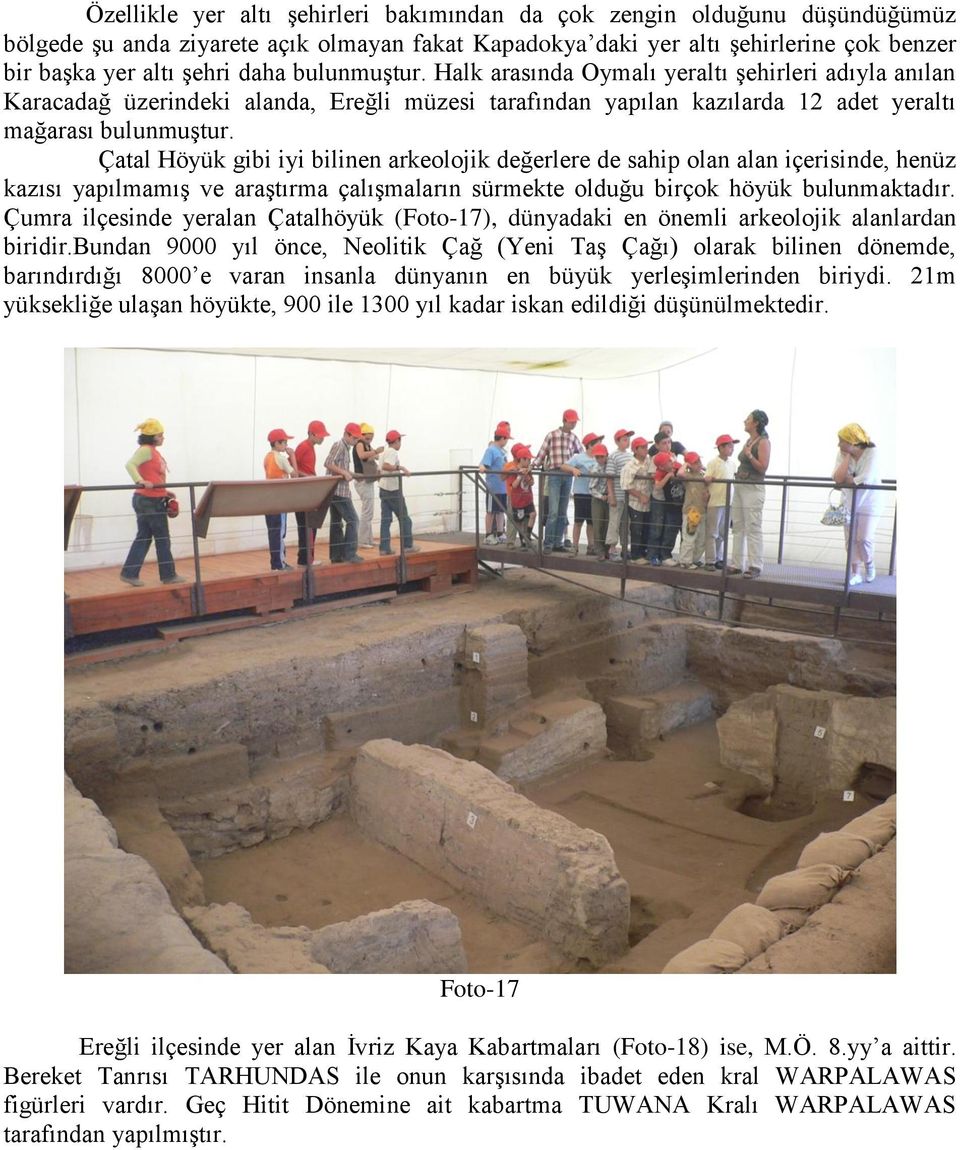 Çatal Höyük gibi iyi bilinen arkeolojik değerlere de sahip olan alan içerisinde, henüz kazısı yapılmamış ve araştırma çalışmaların sürmekte olduğu birçok höyük bulunmaktadır.