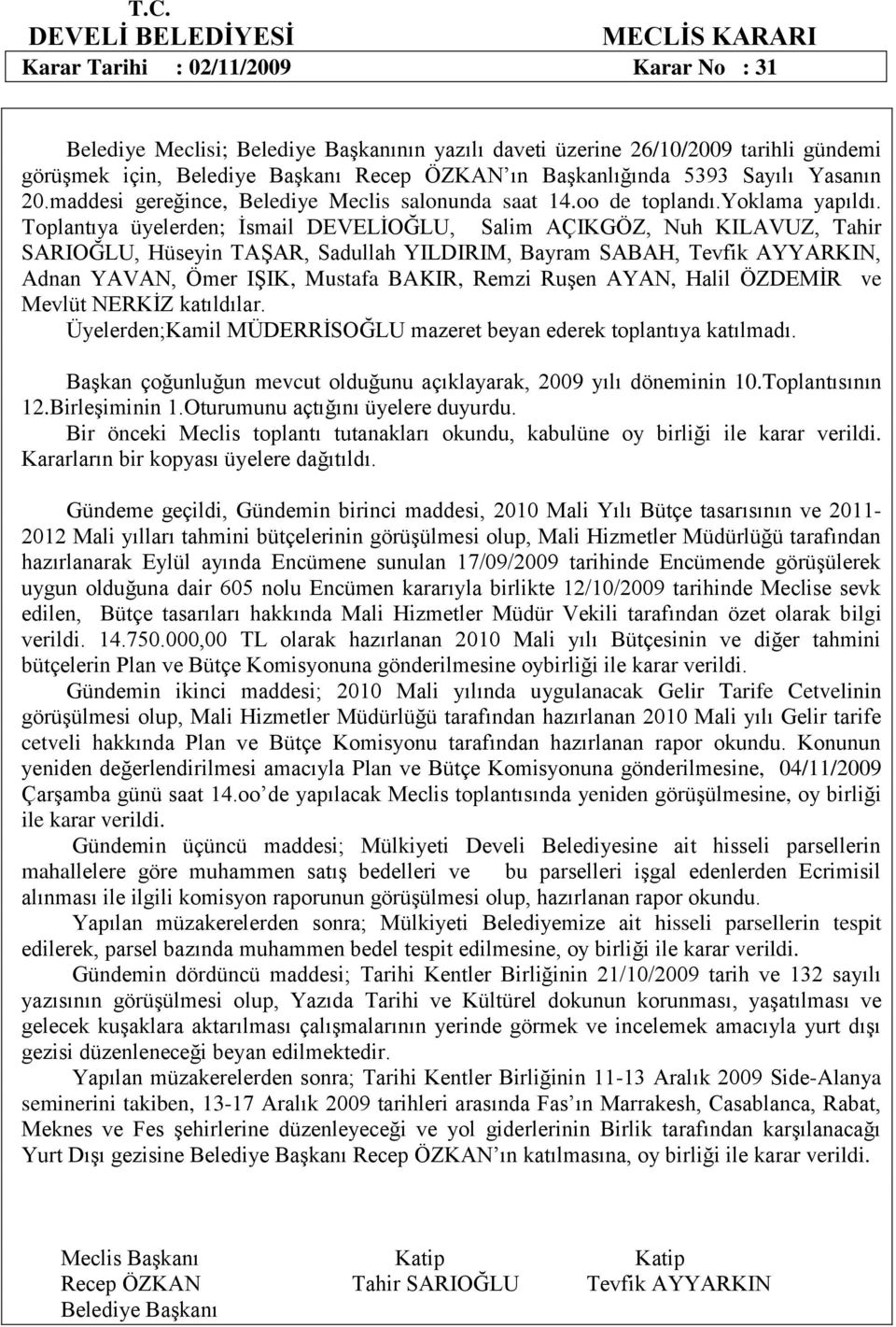 Toplantıya üyelerden; İsmail DEVELİOĞLU, Salim AÇIKGÖZ, Nuh KILAVUZ, Tahir SARIOĞLU, Hüseyin TAŞAR, Sadullah YILDIRIM, Bayram SABAH, Tevfik AYYARKIN, Adnan YAVAN, Ömer IŞIK, Mustafa BAKIR, Remzi