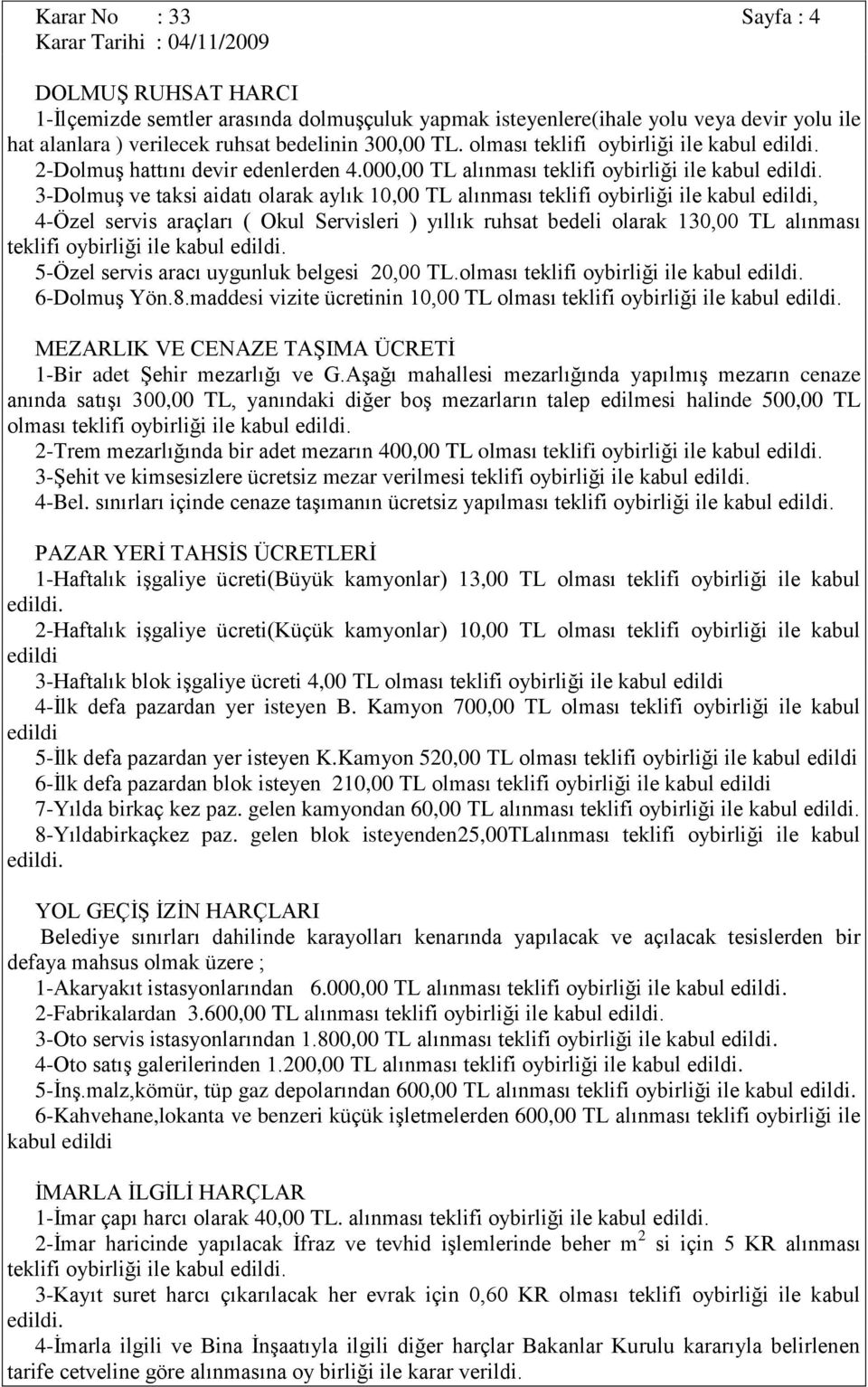 3-Dolmuş ve taksi aidatı olarak aylık 10,00 TL alınması teklifi oybirliği ile kabul edildi, 4-Özel servis araçları ( Okul Servisleri ) yıllık ruhsat bedeli olarak 130,00 TL alınması teklifi oybirliği