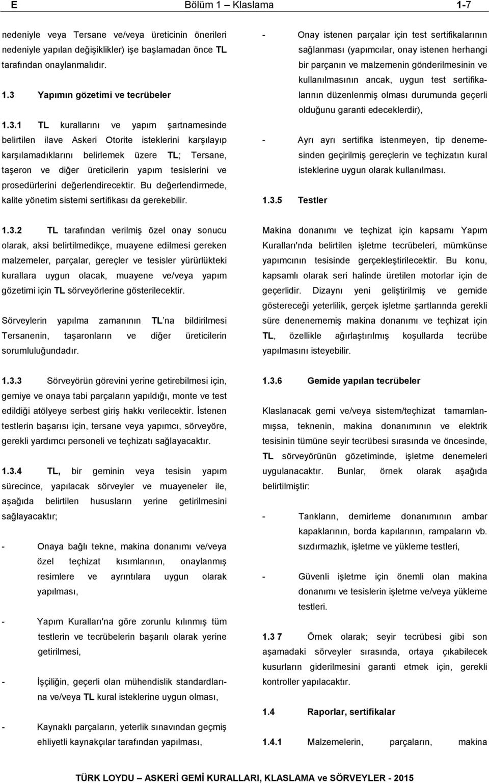 1 TL kurallarını ve yapım şartnamesinde belirtilen ilave Askeri Otorite isteklerini karşılayıp karşılamadıklarını belirlemek üzere TL; Tersane, taşeron ve diğer üreticilerin yapım tesislerini ve