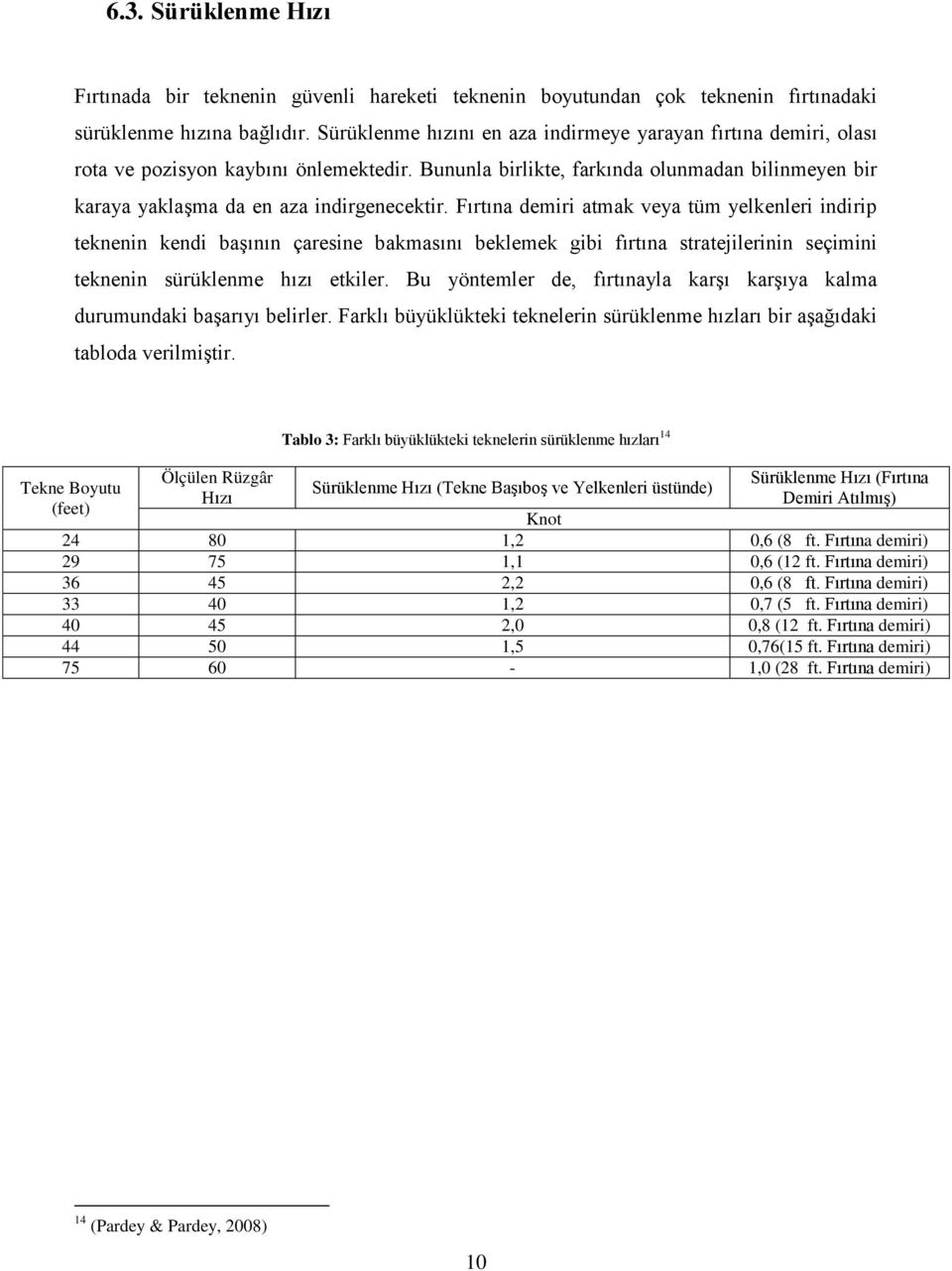 Fırtına demiri atmak veya tüm yelkenleri indirip teknenin kendi başının çaresine bakmasını beklemek gibi fırtına stratejilerinin seçimini teknenin sürüklenme hızı etkiler.