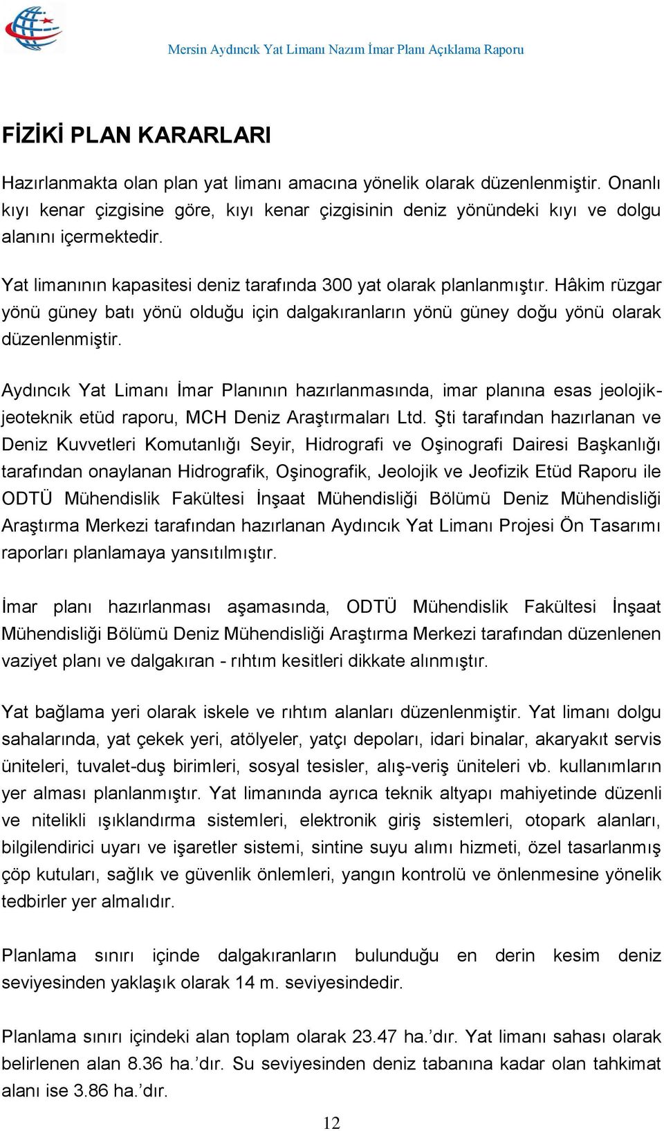 Hâkim rüzgar yönü güney batı yönü olduğu için dalgakıranların yönü güney doğu yönü olarak düzenlenmiştir.