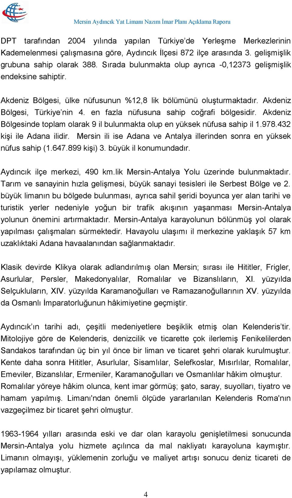 en fazla nüfusuna sahip coğrafi bölgesidir. Akdeniz Bölgesinde toplam olarak 9 il bulunmakta olup en yüksek nüfusa sahip il 1.978.432 kişi ile Adana ilidir.