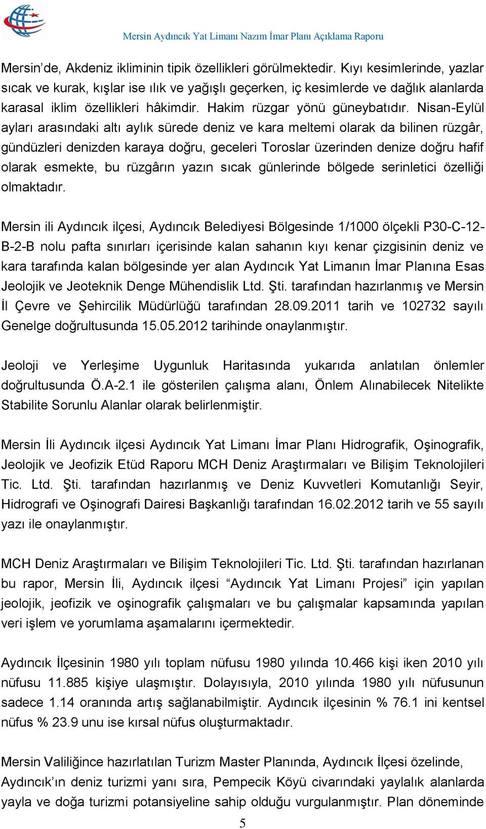 Nisan-Eylül ayları arasındaki altı aylık sürede deniz ve kara meltemi olarak da bilinen rüzgâr, gündüzleri denizden karaya doğru, geceleri Toroslar üzerinden denize doğru hafif olarak esmekte, bu