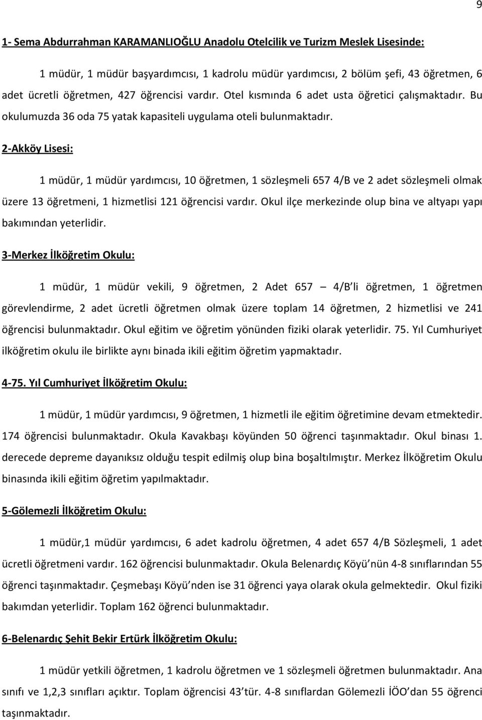 2-Akköy Lisesi: 1 müdür, 1 müdür yardımcısı, 10 öğretmen, 1 sözleşmeli 657 4/B ve 2 adet sözleşmeli olmak üzere 13 öğretmeni, 1 hizmetlisi 121 öğrencisi vardır.