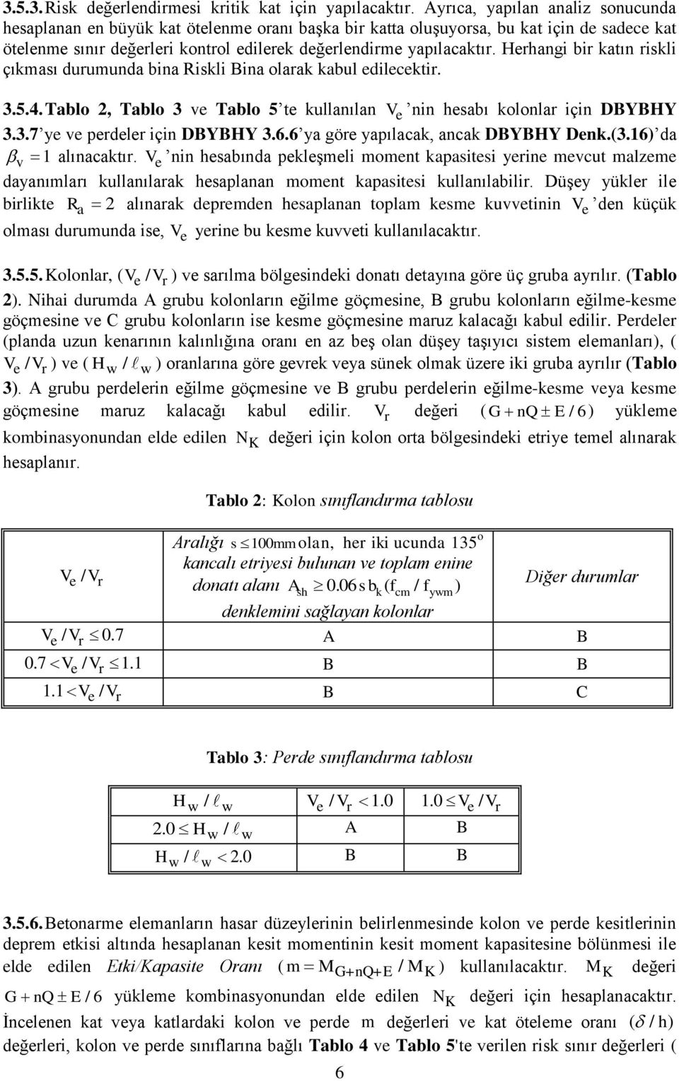 Herhangi bir katın riskli çıkması durumunda bina Riskli Bina olarak kabul edilecektir. 3.5.4. Tablo 2, Tablo 3 ve Tablo 5 te kullanılan V e nin hesabı kolonlar için DBYBHY 3.3.7 ye ve perdeler için DBYBHY 3.