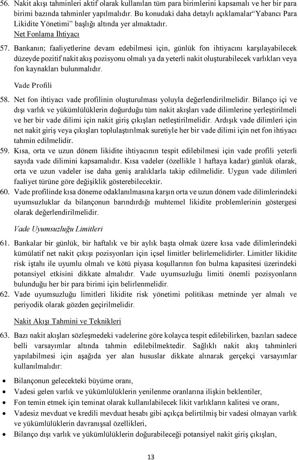 Bankanın; faaliyetlerine devam edebilmesi için, günlük fon ihtiyacını karşılayabilecek düzeyde pozitif nakit akış pozisyonu olmalı ya da yeterli nakit oluşturabilecek varlıkları veya fon kaynakları