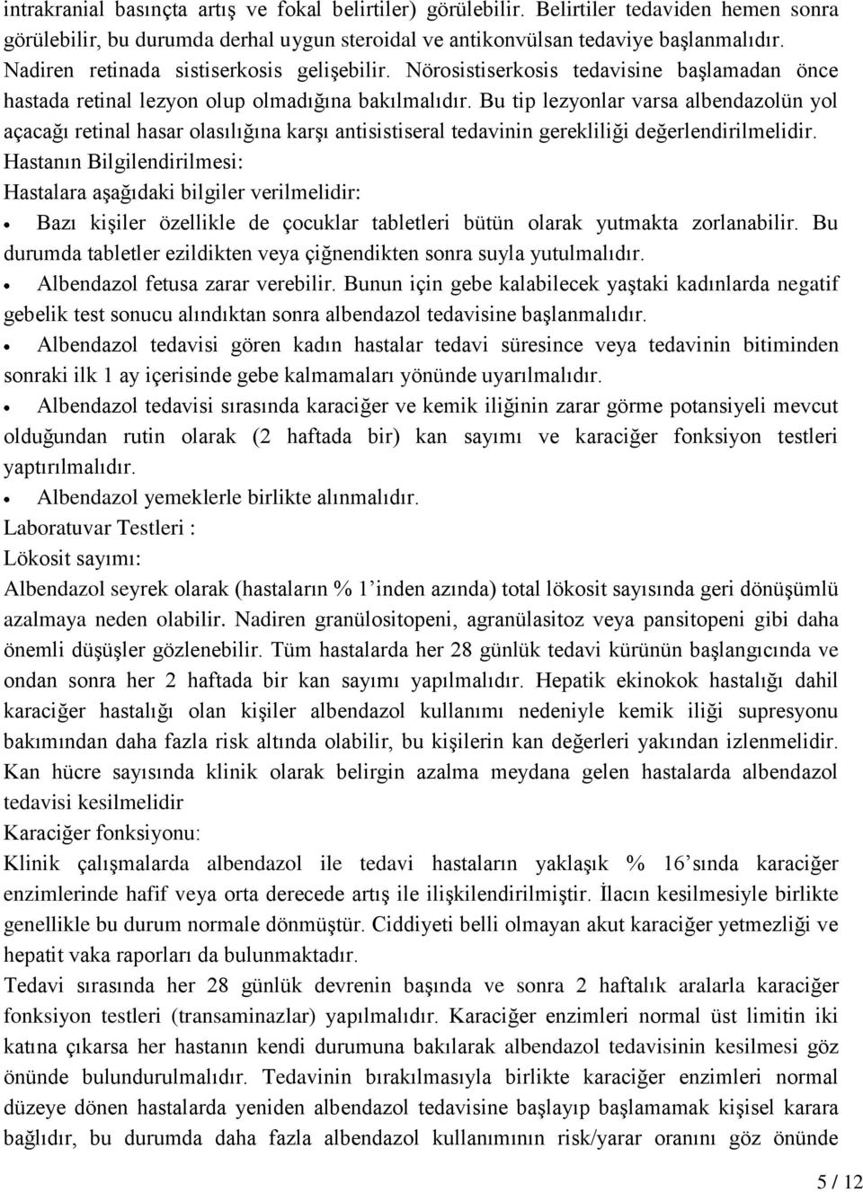 Bu tip lezyonlar varsa albendazolün yol açacağı retinal hasar olasılığına karşı antisistiseral tedavinin gerekliliği değerlendirilmelidir.