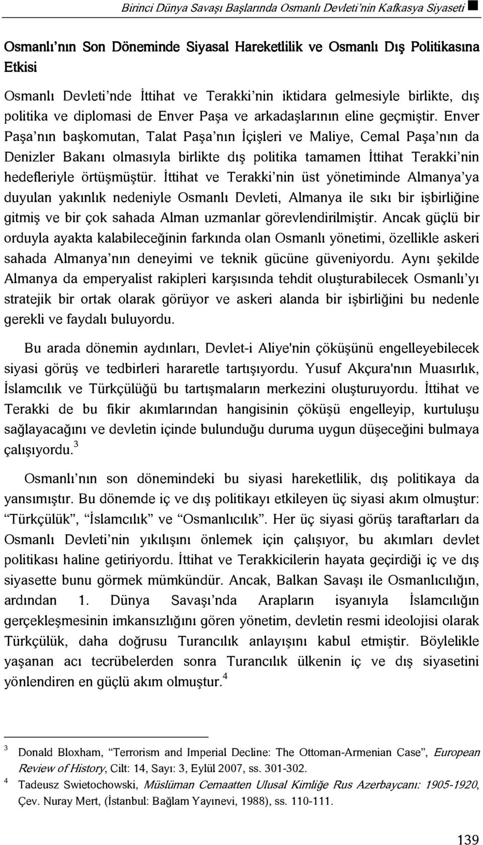 Enver Paşa nın başkomutan, Talat Paşa nın İçişleri ve Maliye, Cemal Paşa nın da Denizler Bakanı olmasıyla birlikte dış politika tamamen İttihat Terakki nin hedefleriyle örtüşmüştür.