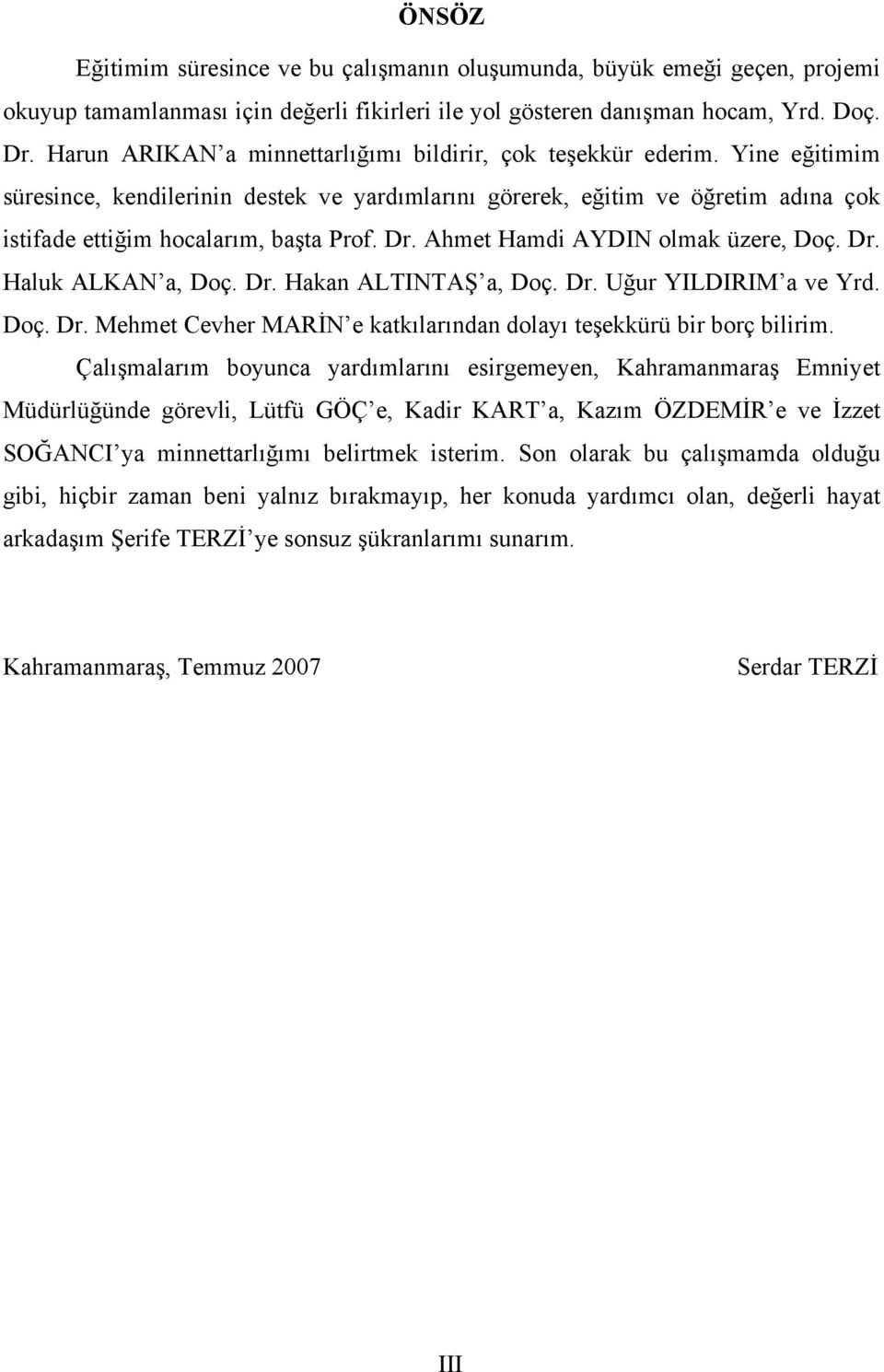 Dr. Ahmet Hamdi AYDIN olmak üzere, Doç. Dr. Haluk ALKAN a, Doç. Dr. Hakan ALTINTAŞ a, Doç. Dr. Uğur YILDIRIM a ve Yrd. Doç. Dr. Mehmet Cevher MARİN e katkılarından dolayı teşekkürü bir borç bilirim.