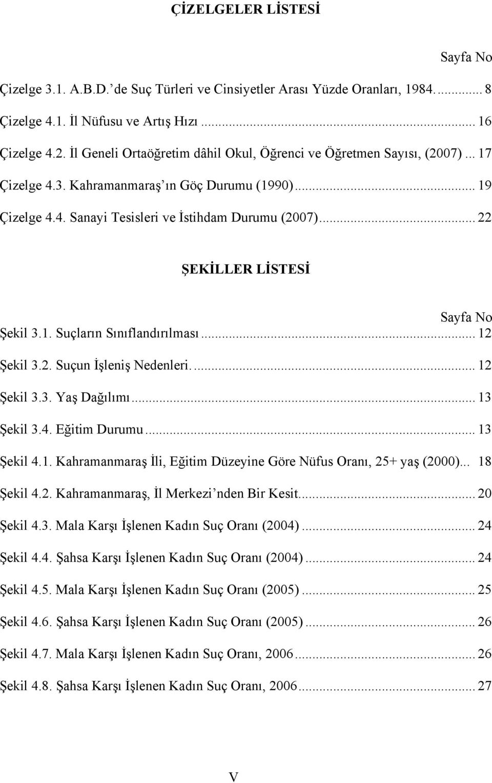 .. 22 ŞEKİLLER LİSTESİ Sayfa No Şekil 3.1. Suçların Sınıflandırılması... 12 Şekil 3.2. Suçun İşleniş Nedenleri... 12 Şekil 3.3. Yaş Dağılımı... 13 Şekil 3.4. Eğitim Durumu... 13 Şekil 4.1. Kahramanmaraş İli, Eğitim Düzeyine Göre Nüfus Oranı, 25+ yaş (2000).