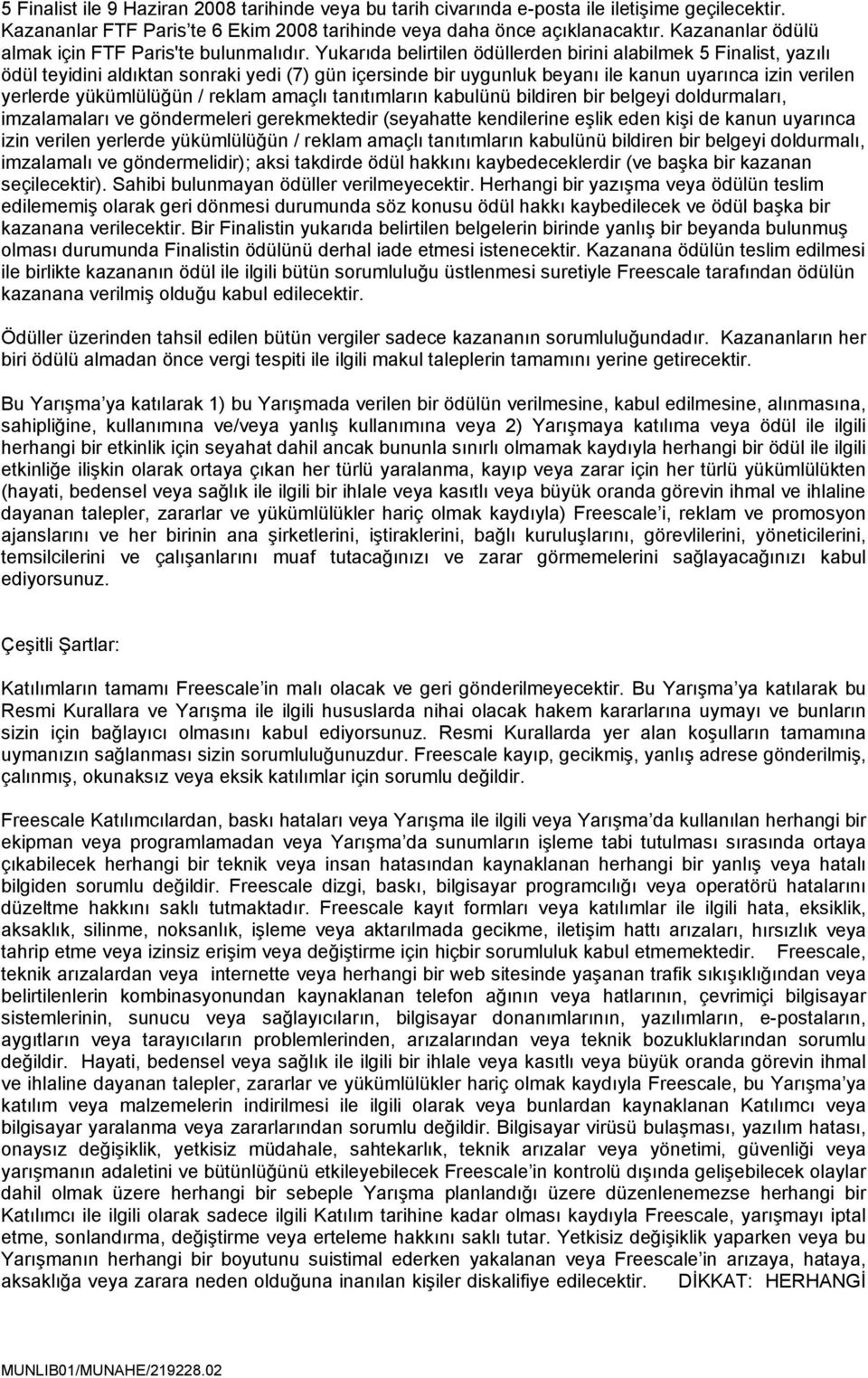 Yukarıda belirtilen ödüllerden birini alabilmek 5 Finalist, yazılı ödül teyidini aldıktan sonraki yedi (7) gün içersinde bir uygunluk beyanı ile kanun uyarınca izin verilen yerlerde yükümlülüğün /