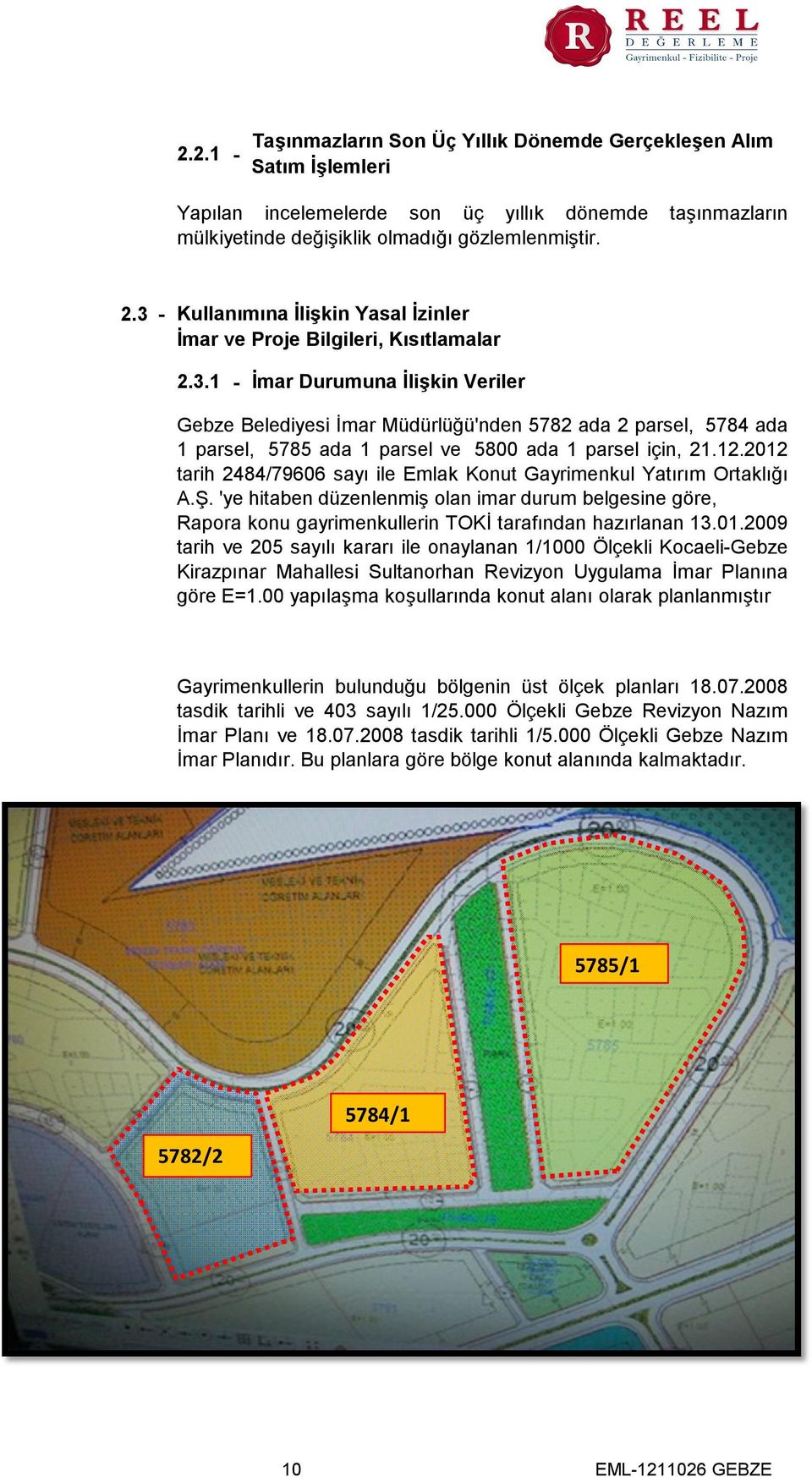 12.2012 tarih 2484/79606 sayı ile Emlak Konut Gayrimenkul Yatırım Ortaklığı A.Ş. 'ye hitaben düzenlenmiş olan imar durum belgesine göre, Rapora konu gayrimenkullerin TOKİ tarafından hazırlanan 13.01.2009 tarih ve 205 sayılı kararı ile onaylanan 1/1000 Ölçekli Kocaeli-Gebze Kirazpınar Mahallesi Sultanorhan Revizyon Uygulama İmar Planına göre E=1.