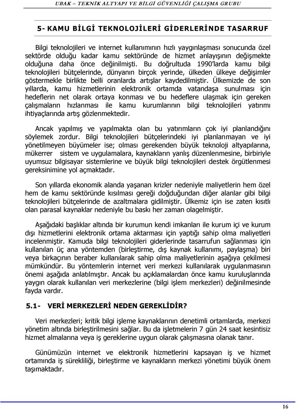 Bu doğrultuda 1990 larda kamu bilgi teknolojileri bütçelerinde, dünyanın birçok yerinde, ülkeden ülkeye değişimler göstermekle birlikte belli oranlarda artışlar kaydedilmiştir.