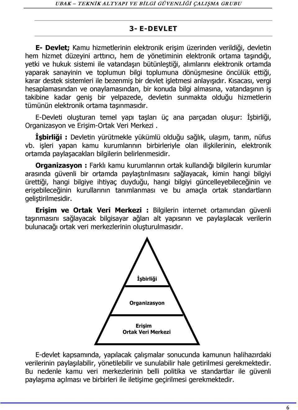 Kısacası, vergi hesaplamasından ve onaylamasından, bir konuda bilgi almasına, vatandaşının iş takibine kadar geniş bir yelpazede, devletin sunmakta olduğu hizmetlerin tümünün elektronik ortama