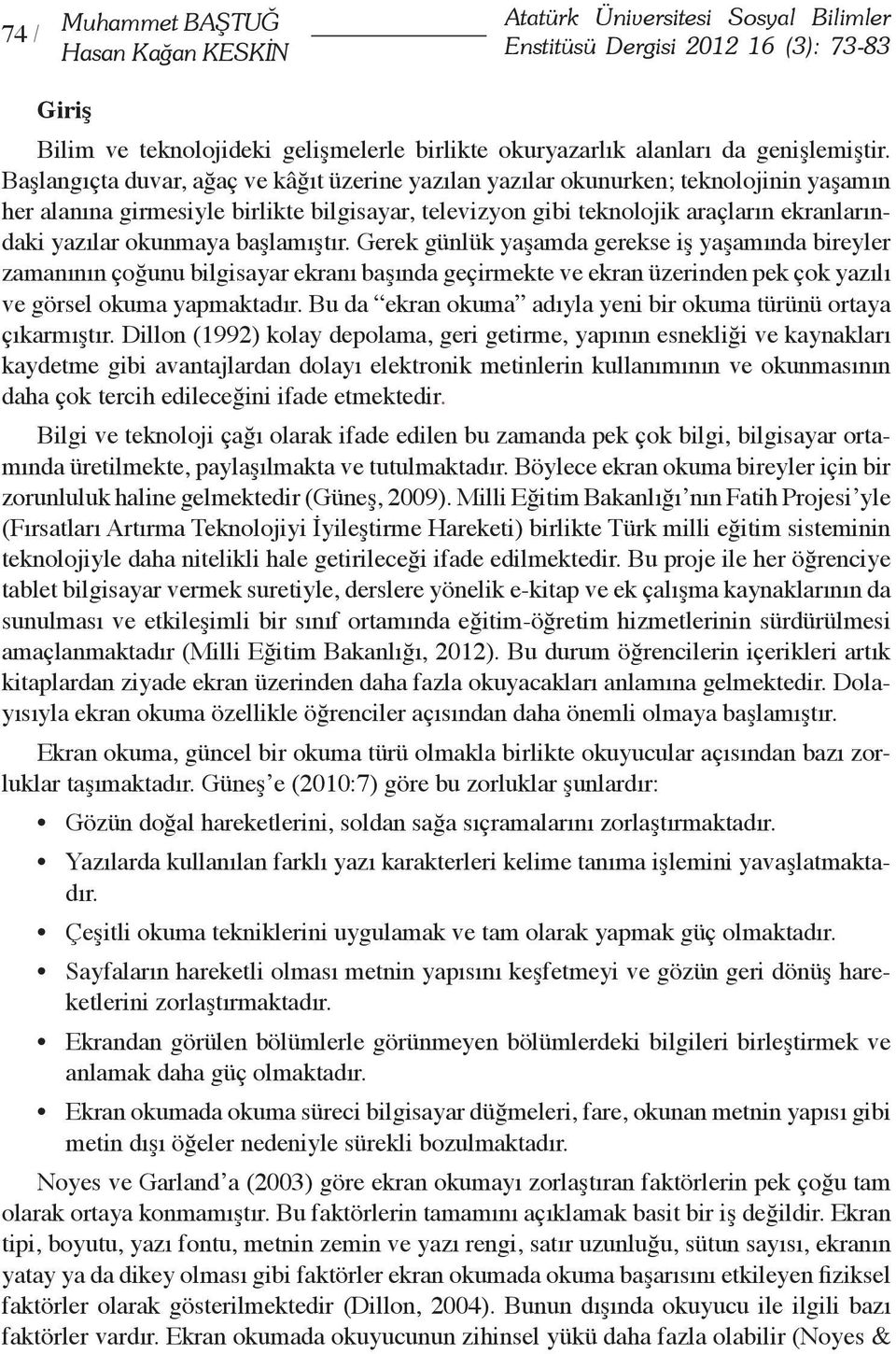 Başlangıçta duvar, ağaç ve kâğıt üzerine yazılan yazılar okunurken; teknolojinin yaşamın her alanına girmesiyle birlikte bilgisayar, televizyon gibi teknolojik araçların ekranlarındaki yazılar