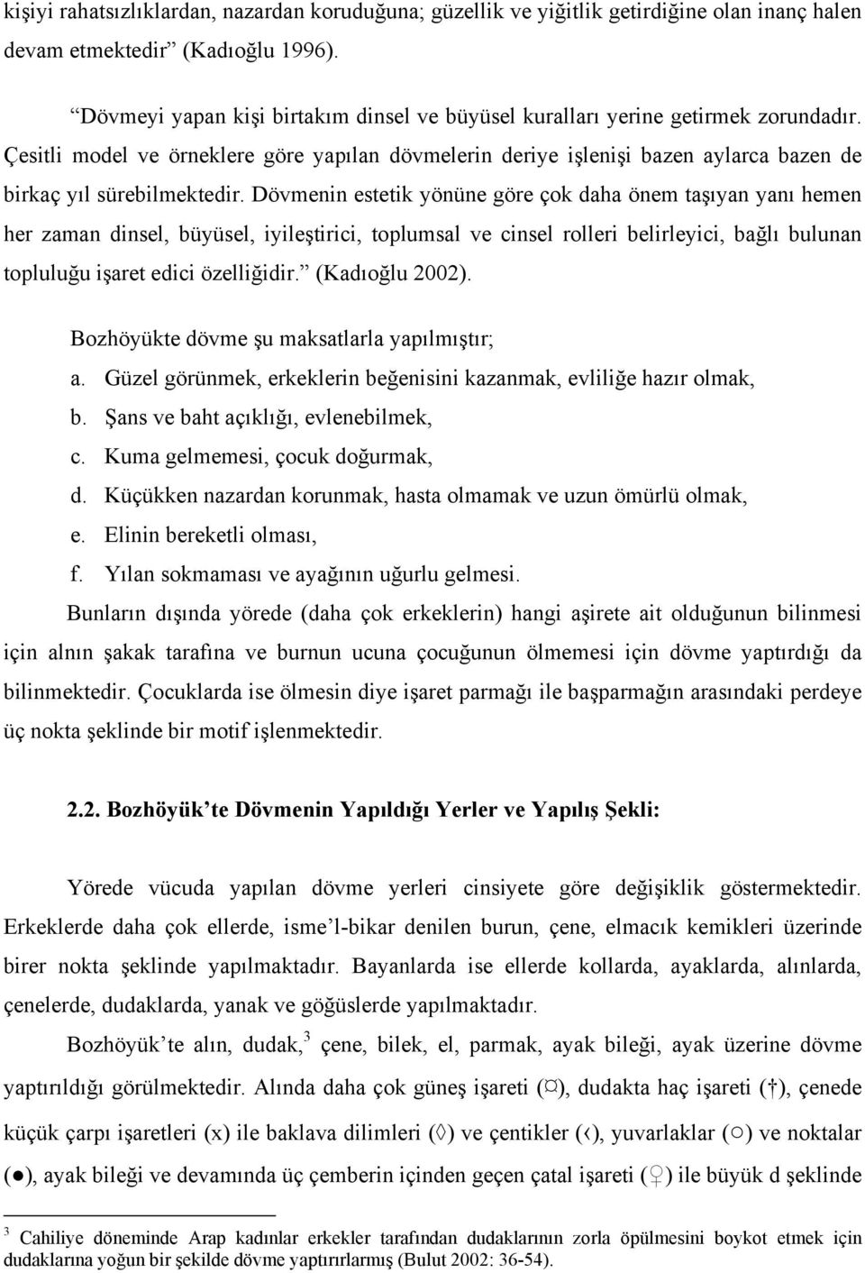 Çesitli model ve örneklere göre yapılan dövmelerin deriye işlenişi bazen aylarca bazen de birkaç yıl sürebilmektedir.