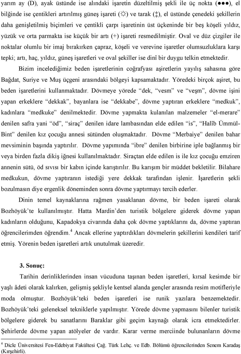 Oval ve düz çizgiler ile noktalar olumlu bir imaj bırakırken çapraz, köşeli ve verevine işaretler olumsuzluklara karşı tepki; artı, haç, yıldız, güneş işaretleri ve oval şekiller ise dinî bir duygu