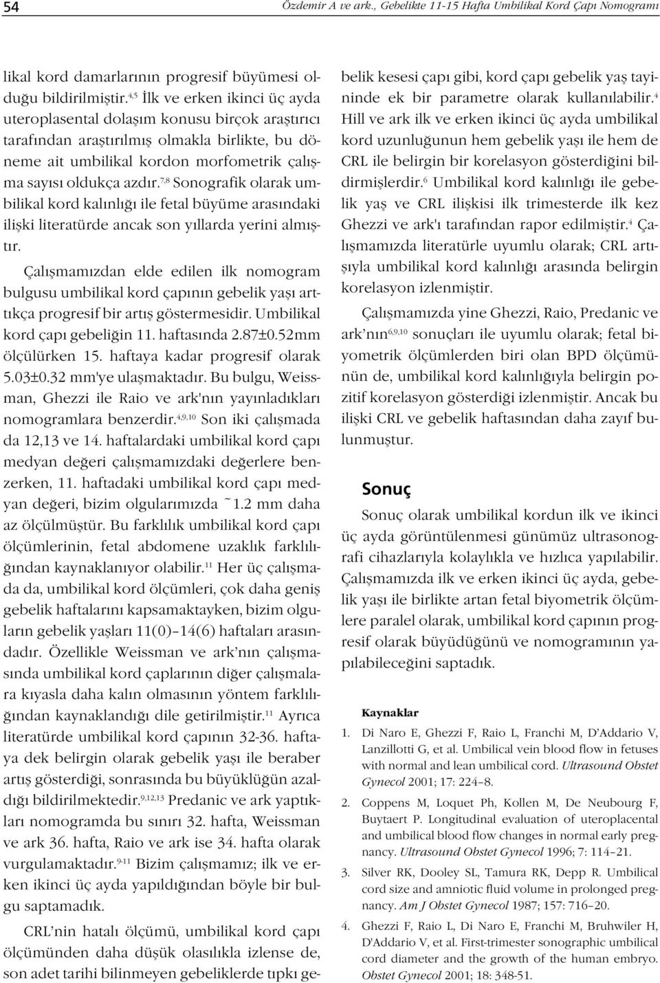 7,8 Sonografik olarak umbilikal kord kal nl ile fetal büyüme aras ndaki iliflki literatürde ancak son y llarda yerini alm flt r.