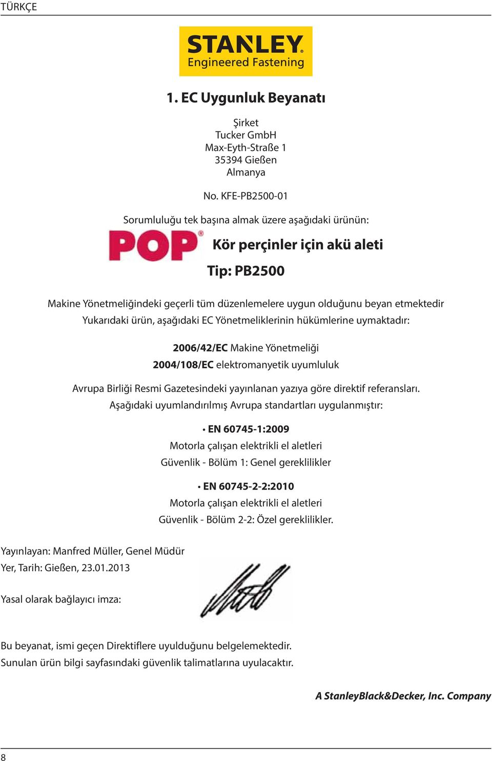 Yukarıdaki ürün, aşağıdaki EC Yönetmeliklerinin hükümlerine uymaktadır: 2006/42/EC Makine Yönetmeliği 2004/108/EC elektromanyetik uyumluluk Avrupa Birliği Resmi Gazetesindeki yayınlanan yazıya göre