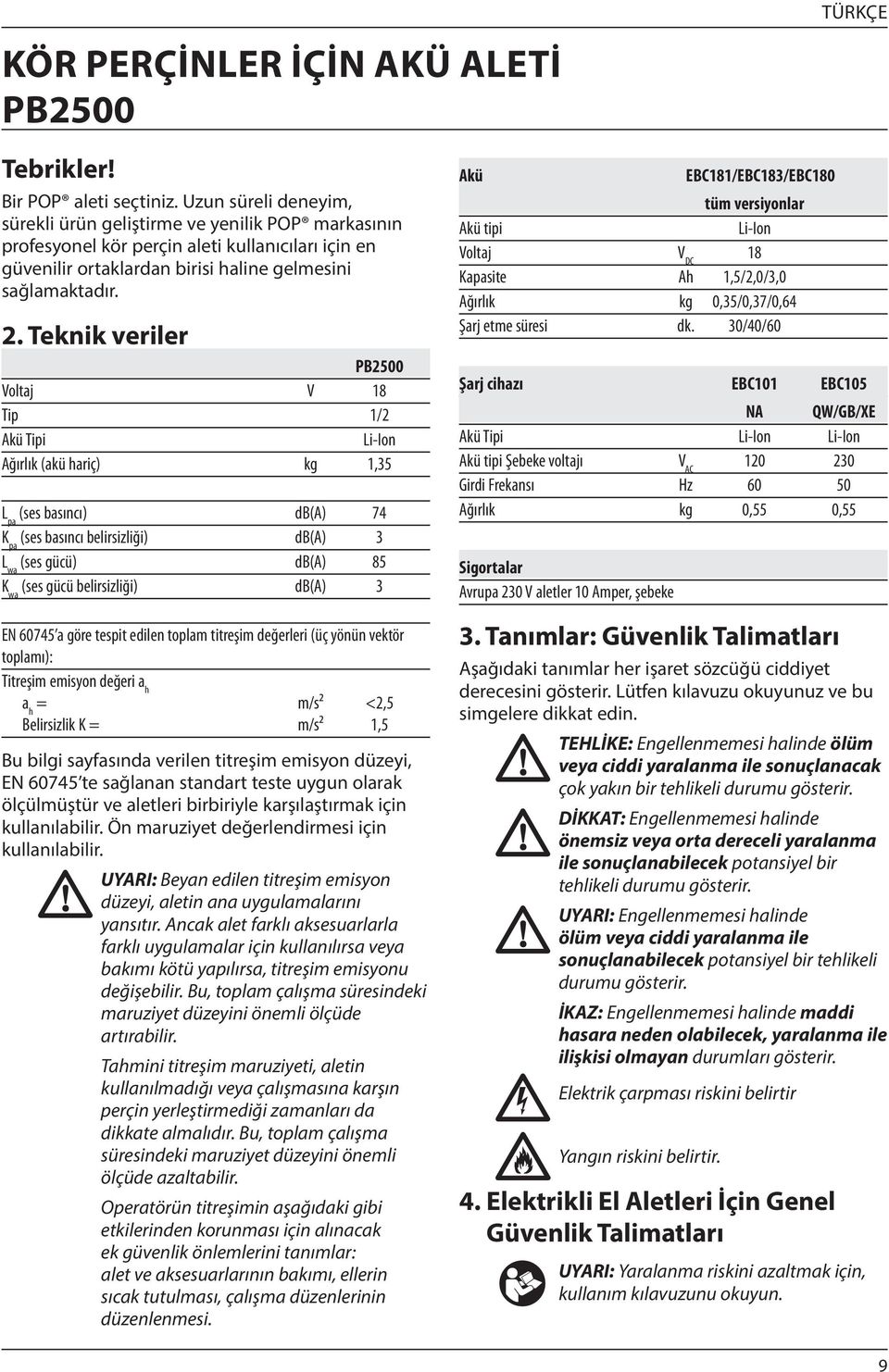 Teknik veriler PB2500 Voltaj V 18 Tip 1/2 Akü Tipi Li-Ion Ağırlık (akü hariç) kg 1,35 L pa (ses basıncı) db(a) 74 K pa (ses basıncı belirsizliği) db(a) 3 L wa (ses gücü) db(a) 85 K wa (ses gücü