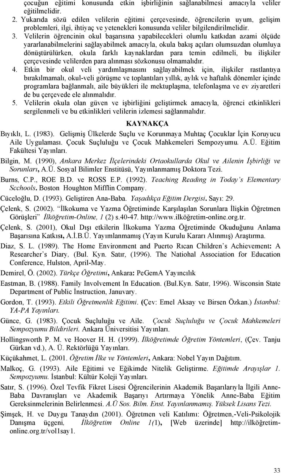 Velilerin öğrencinin okul başarısına yapabilecekleri olumlu katkıdan azami ölçüde yararlanabilmelerini sağlayabilmek amacıyla, okula bakış açıları olumsuzdan olumluya dönüştürülürken, okula farklı