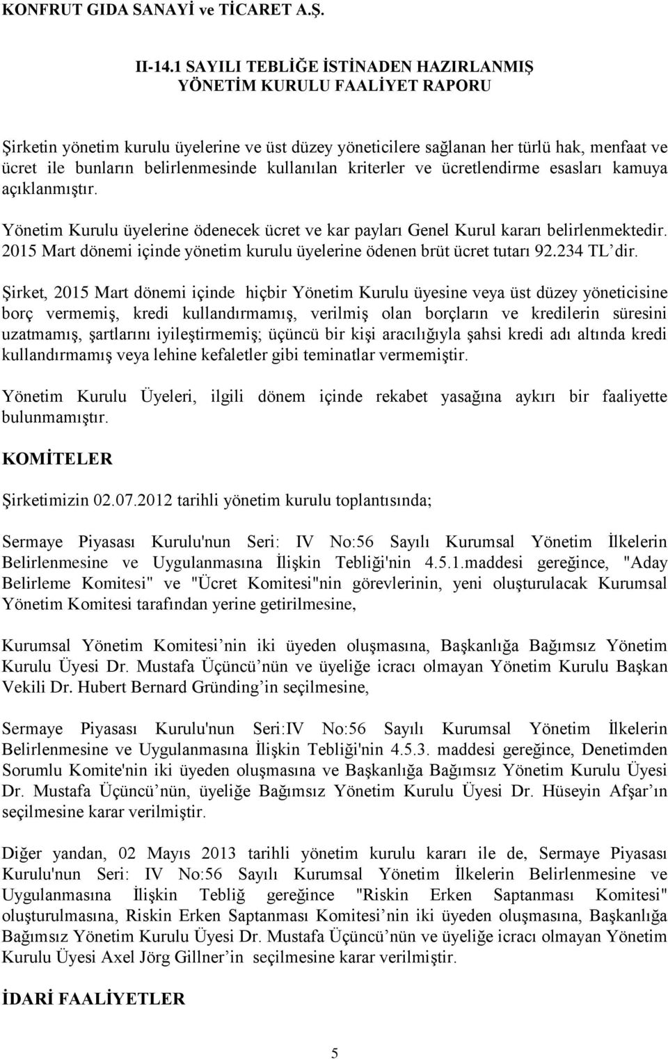 Şirket, 2015 Mart dönemi içinde hiçbir Yönetim Kurulu üyesine veya üst düzey yöneticisine borç vermemiş, kredi kullandırmamış, verilmiş olan borçların ve kredilerin süresini uzatmamış, şartlarını