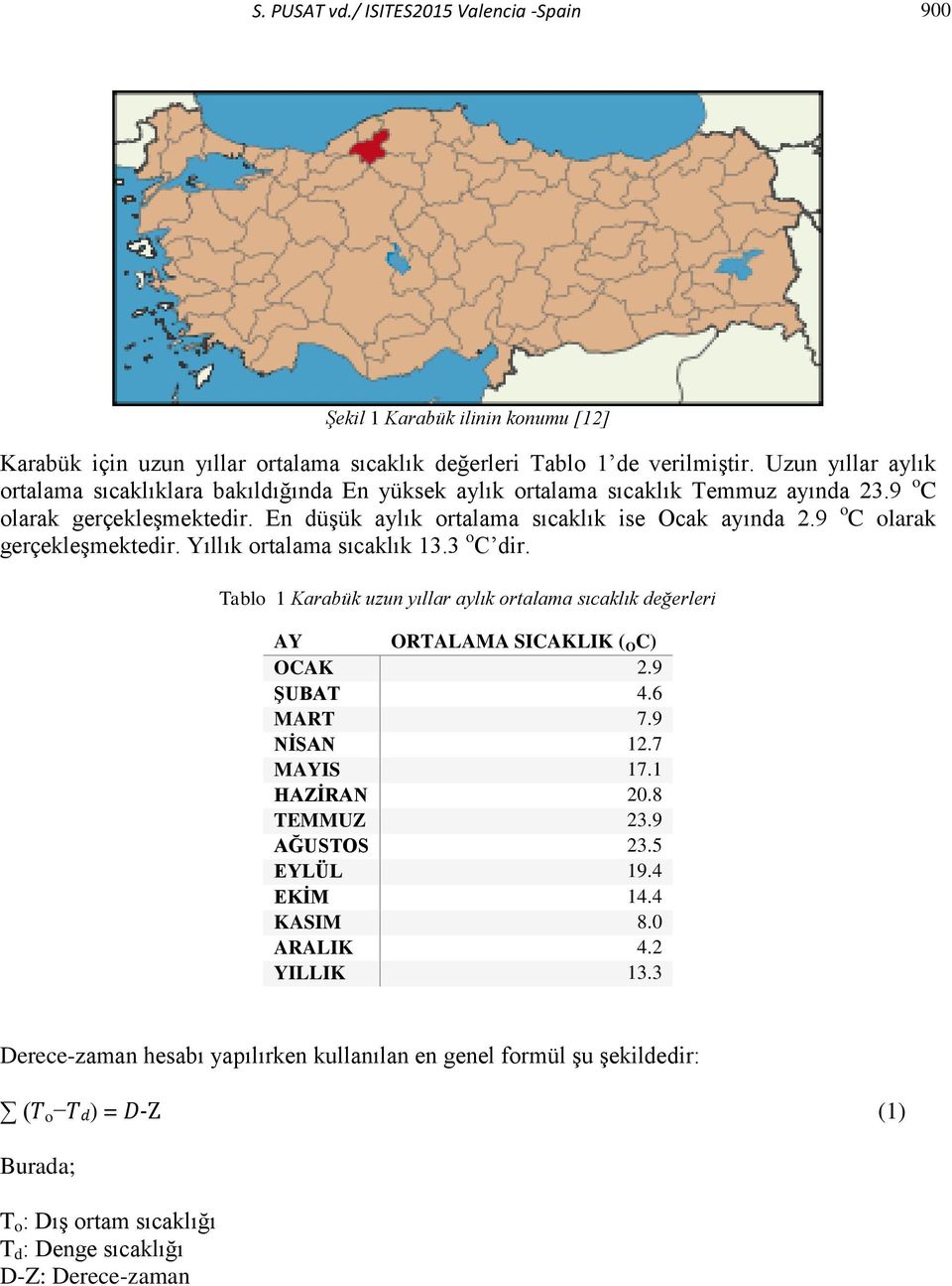 9 o C olarak gerçekleşmektedir. Yıllık ortalama sıcaklık 13.3 o C dir. Tablo 1 Karabük uzun yıllar aylık ortalama sıcaklık değerleri AY ORTALAMA SICAKLIK ( O C) OCAK 2.9 ŞUBAT 4.6 MART 7.9 NİSAN 12.