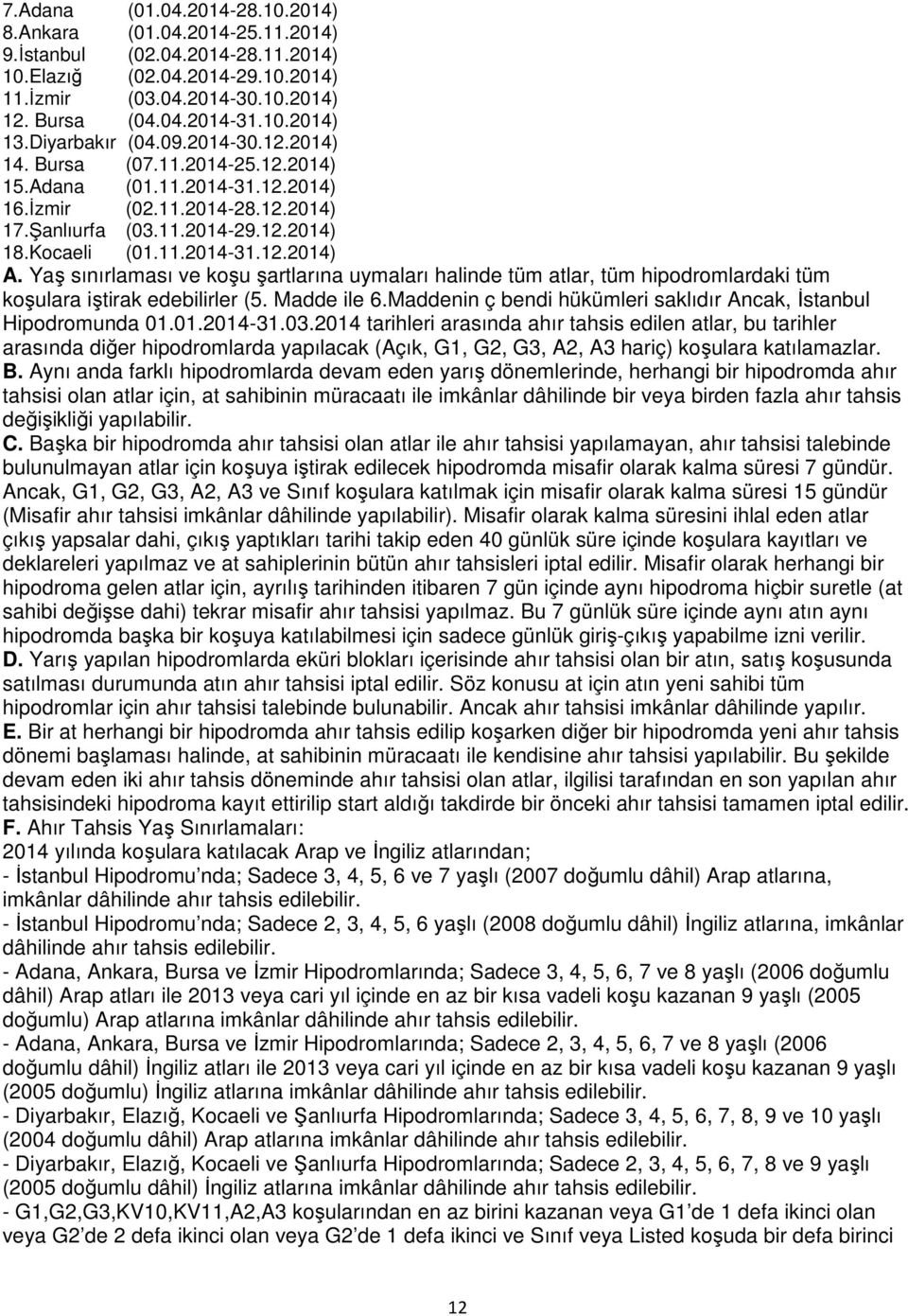 Yaş sınırlaması ve koşu şartlarına uymaları halinde tüm atlar, tüm hipodromlardaki tüm koşulara iştirak edebilirler (5. Madde ile 6.Maddenin ç bendi hükümleri saklıdır Ancak, Đstanbul Hipodromunda 01.