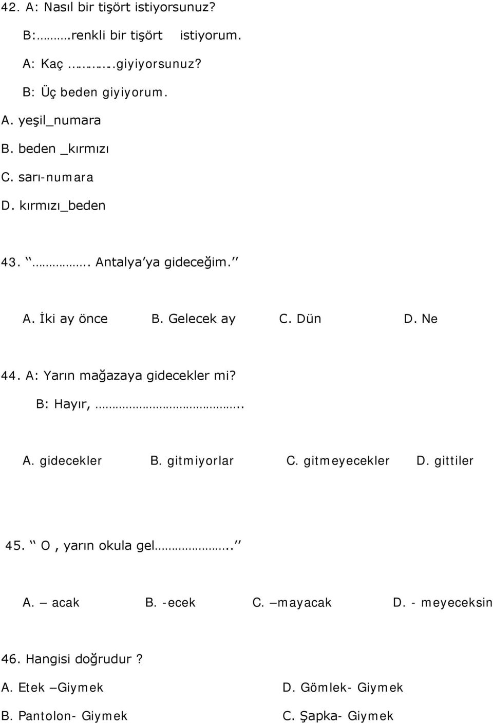 A: Yarın mağazaya gidecekler mi? B: Hayır,.. A. gidecekler B. gitmiyorlar C. gitmeyecekler D. gittiler 45. O, yarın okula gel.. A. acak B.