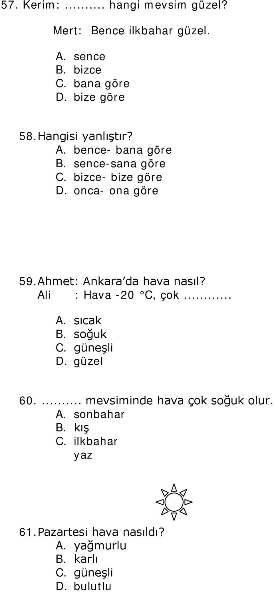 Ahmet: Ankara da hava nasıl? Ali : Hava -20 C, çok... A. sıcak B. soğuk C. güneşli D. güzel 60.