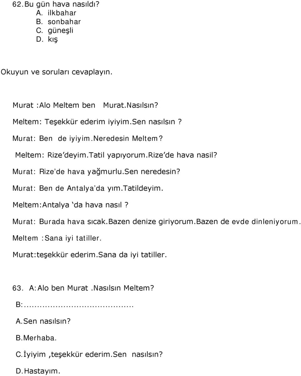 Murat: Rize de hava yağmurlu.sen neredesin? Murat: Ben de Antalya da yım.tatildeyim. Meltem:Antalya da hava nasıl? Murat: Burada hava sıcak.bazen denize giriyorum.