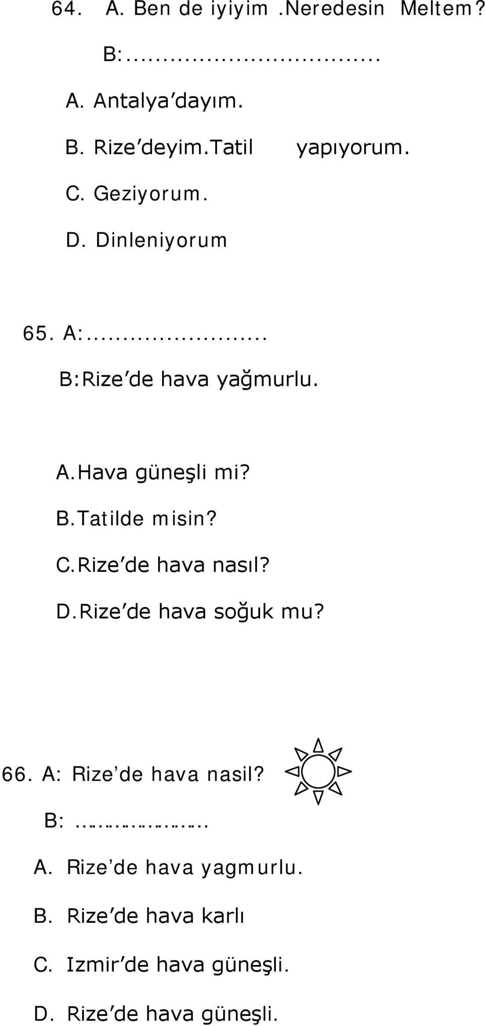 C.Rize de hava nasıl? D.Rize de hava soğuk mu? 66. A: Rize de hava nasil? B: A.