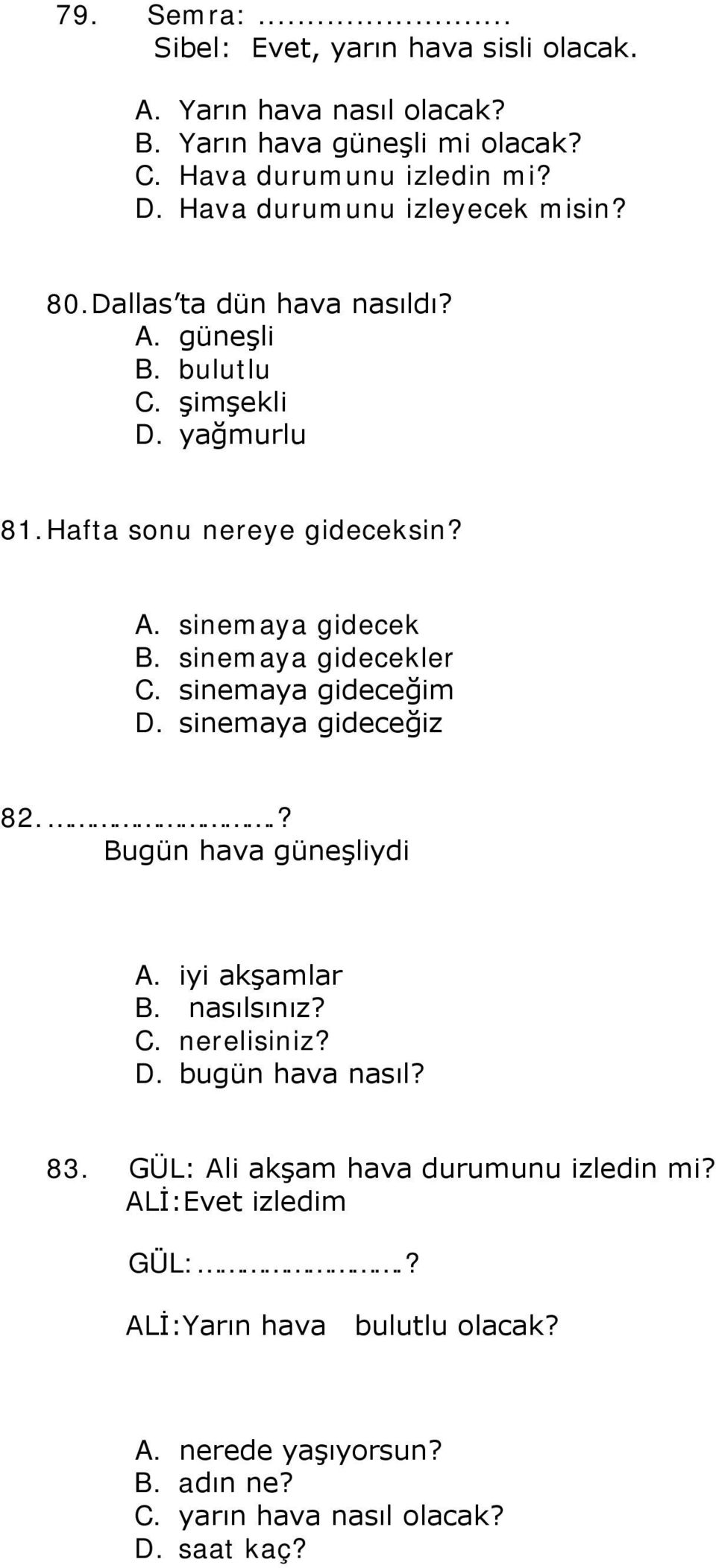 sinemaya gidecekler C. sinemaya gideceğim D. sinemaya gideceğiz 82..? Bugün hava güneşliydi A. iyi akşamlar B. nasılsınız? C. nerelisiniz? D. bugün hava nasıl?