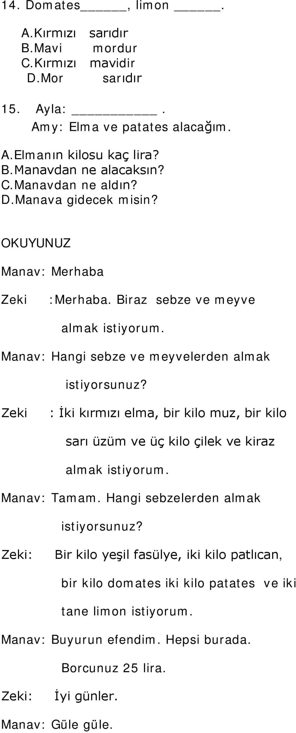 Zeki : İki kırmızı elma, bir kilo muz, bir kilo sarı üzüm ve üç kilo çilek ve kiraz almak istiyorum. Manav: Tamam. Hangi sebzelerden almak istiyorsunuz?