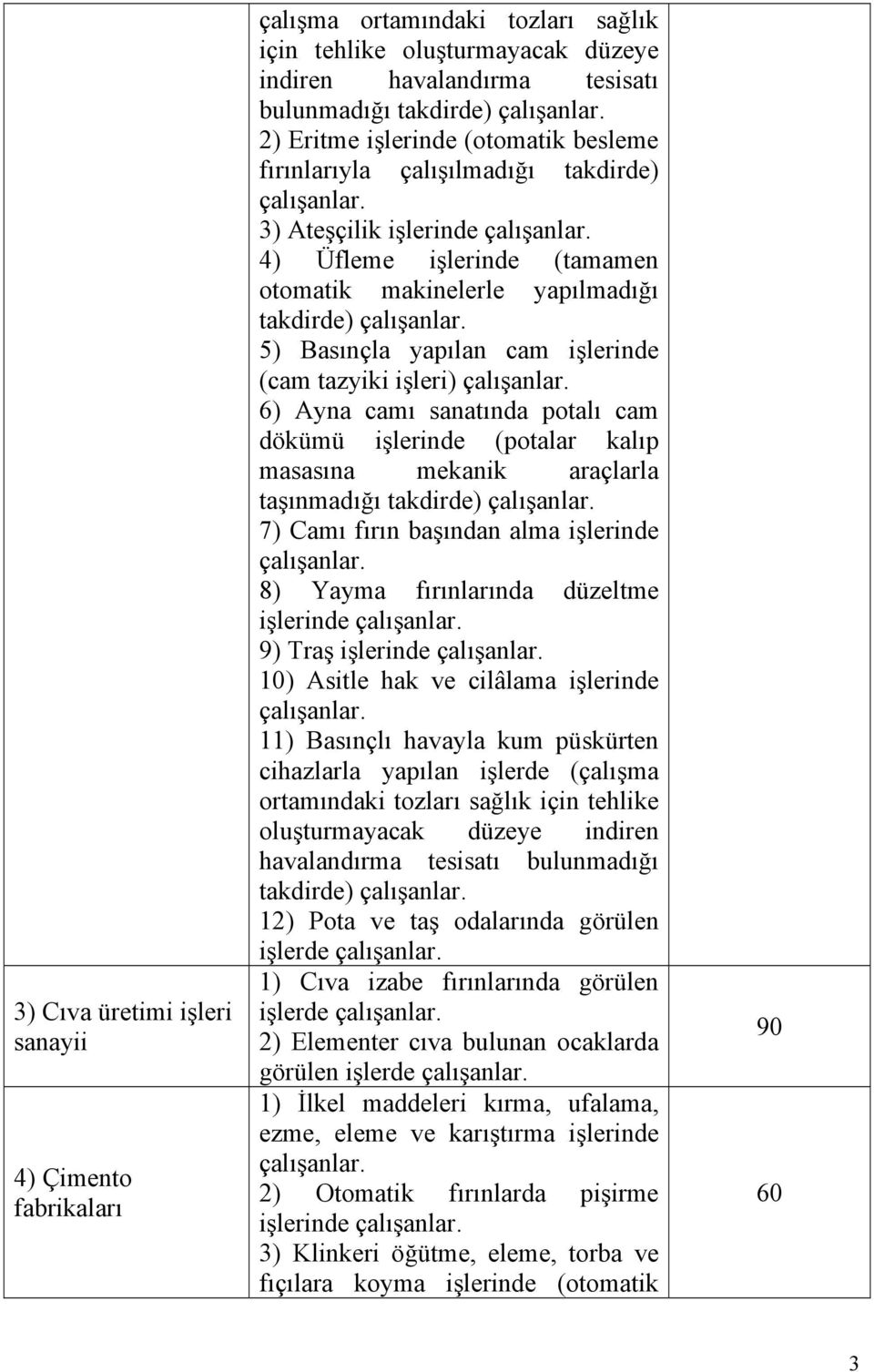 işleri) 6) Ayna camı sanatında potalı cam dökümü işlerinde (potalar kalıp masasına mekanik araçlarla taşınmadığı takdirde) 7) Camı fırın başından alma işlerinde 8) Yayma fırınlarında düzeltme