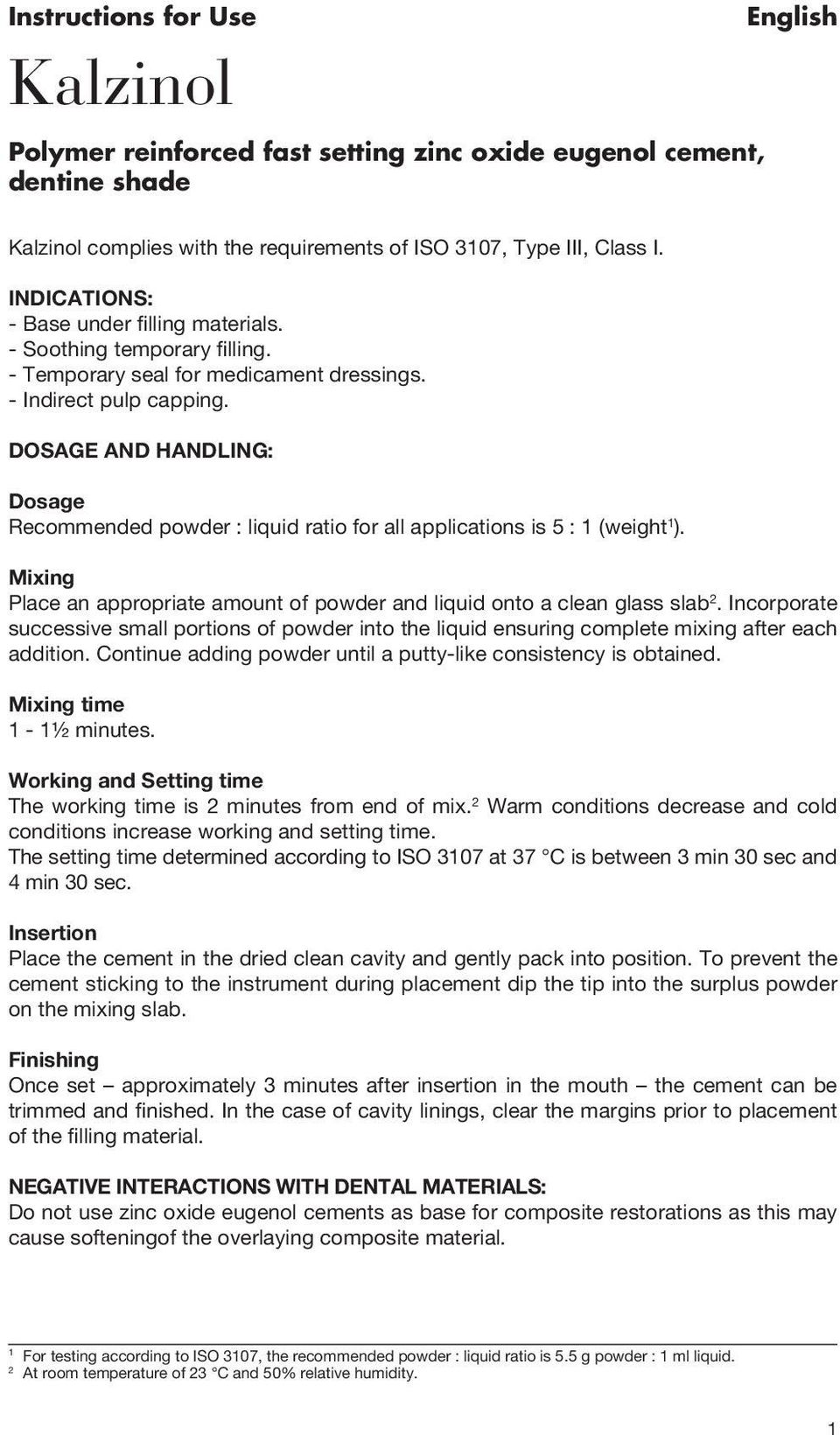 DOSAGE AND HANDLING: Dosage Recommended powder : liquid ratio for all applications is 5 : 1 (weight 1 ). Mixing Place an appropriate amount of powder and liquid onto a clean glass slab 2.