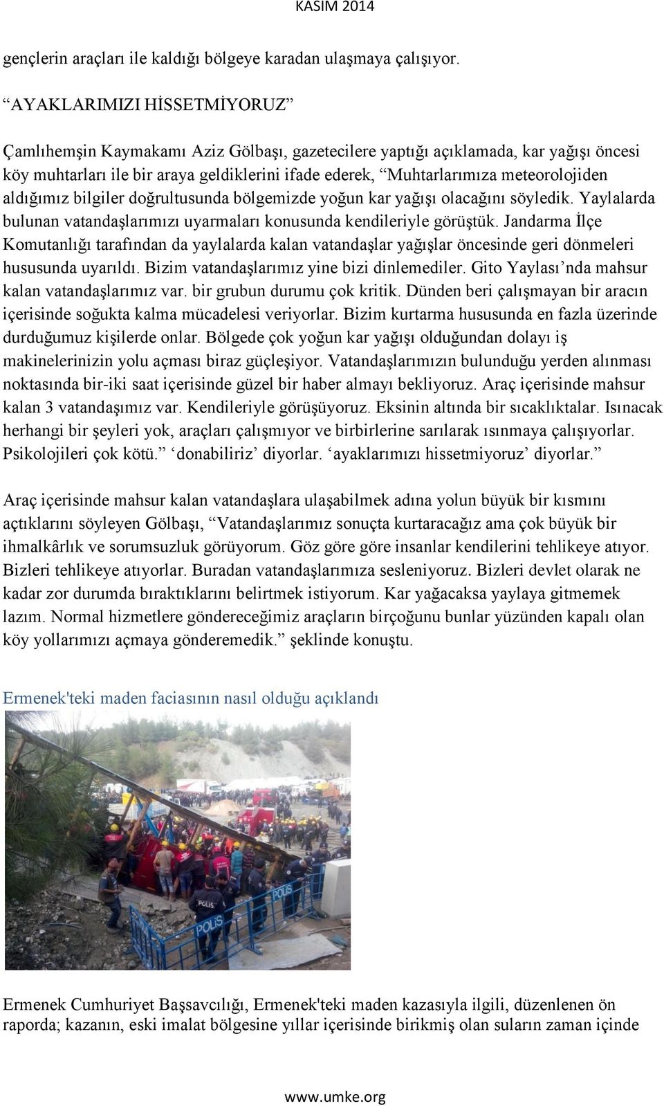 aldığımız bilgiler doğrultusunda bölgemizde yoğun kar yağışı olacağını söyledik. Yaylalarda bulunan vatandaşlarımızı uyarmaları konusunda kendileriyle görüştük.