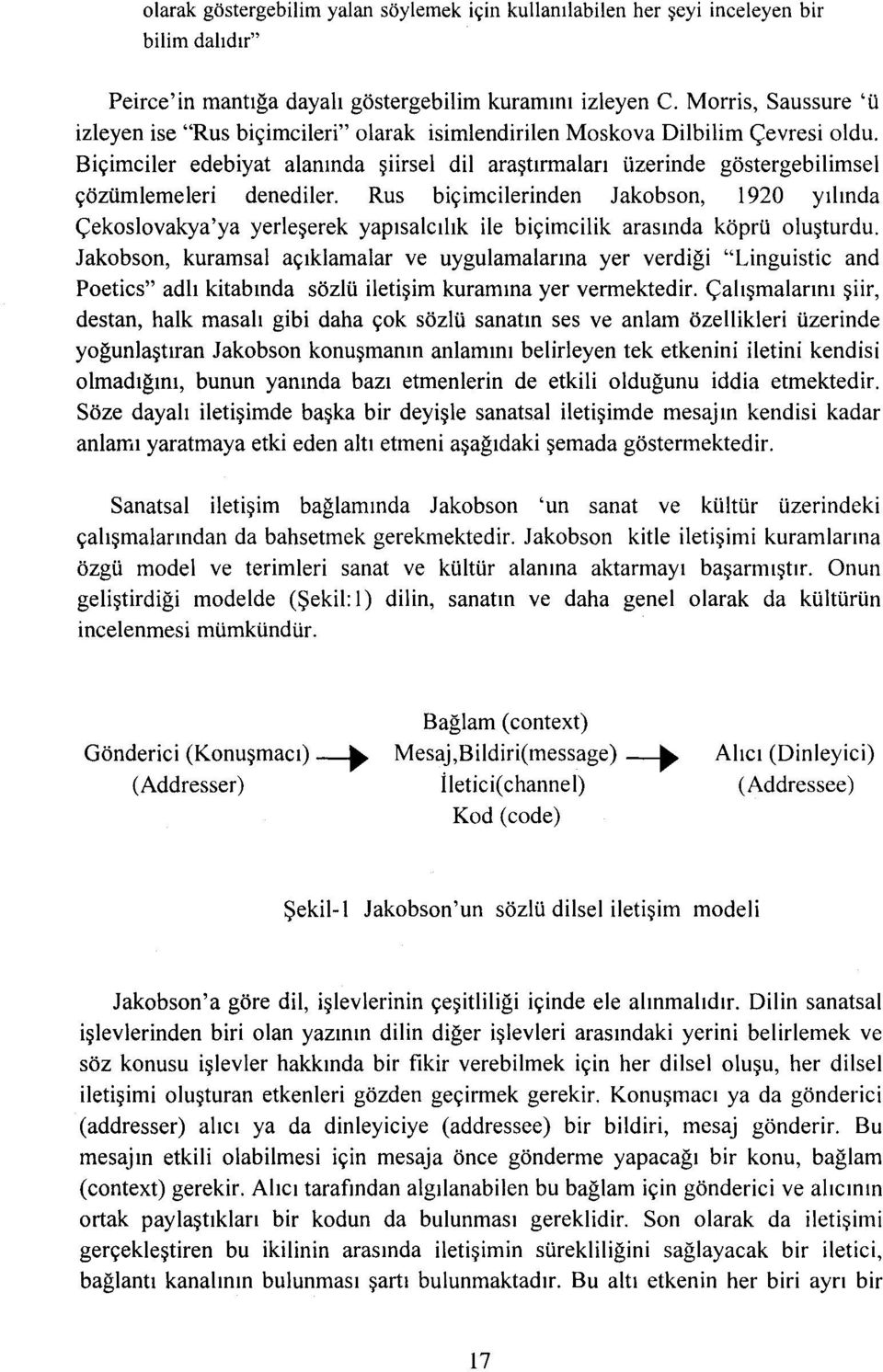 Biçimciler edebiyat alanında şiirsel dil araştırmaları üzerinde göstergebilimsel çözümlemeleri denediler.