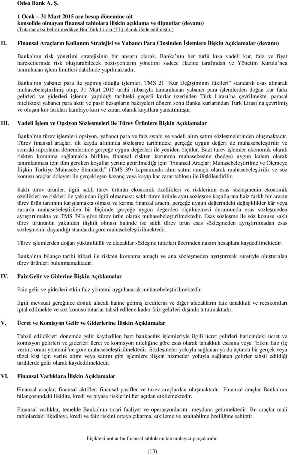 Banka nın yabancı para ile yapmış olduğu işlemler, TMS 21 Kur Değişiminin Etkileri standardı esas alınarak muhasebeleştirilmiş olup, 31 Mart 2015 tarihi itibarıyla tamamlanan yabancı para işlemlerden