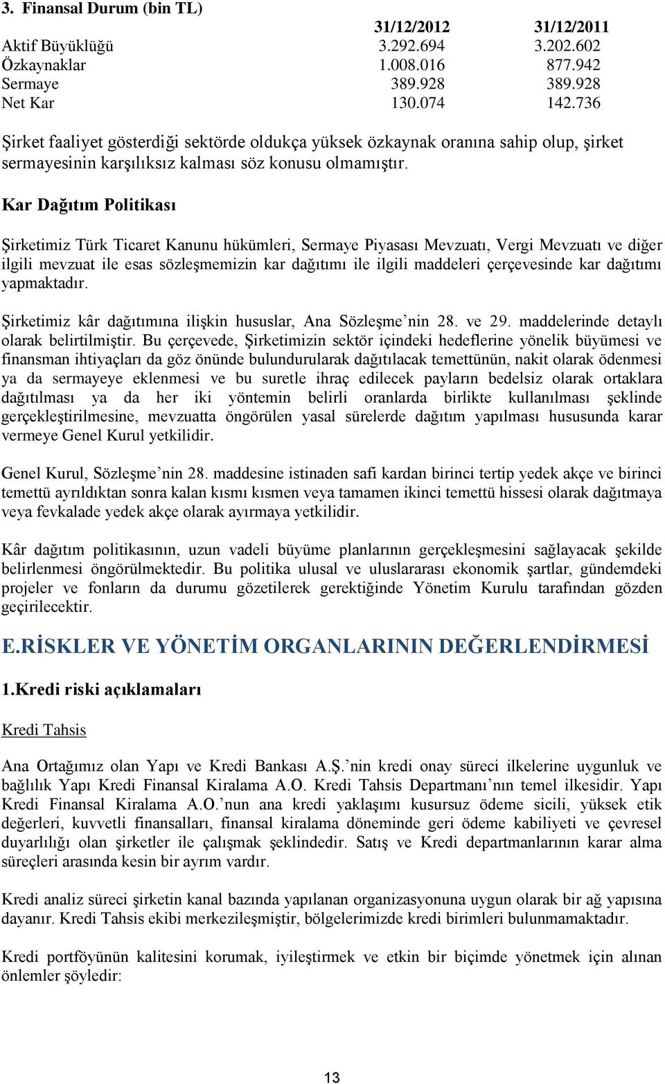 Kar Dağıtım Politikası Şirketimiz Türk Ticaret Kanunu hükümleri, Sermaye Piyasası Mevzuatı, Vergi Mevzuatı ve diğer ilgili mevzuat ile esas sözleşmemizin kar dağıtımı ile ilgili maddeleri