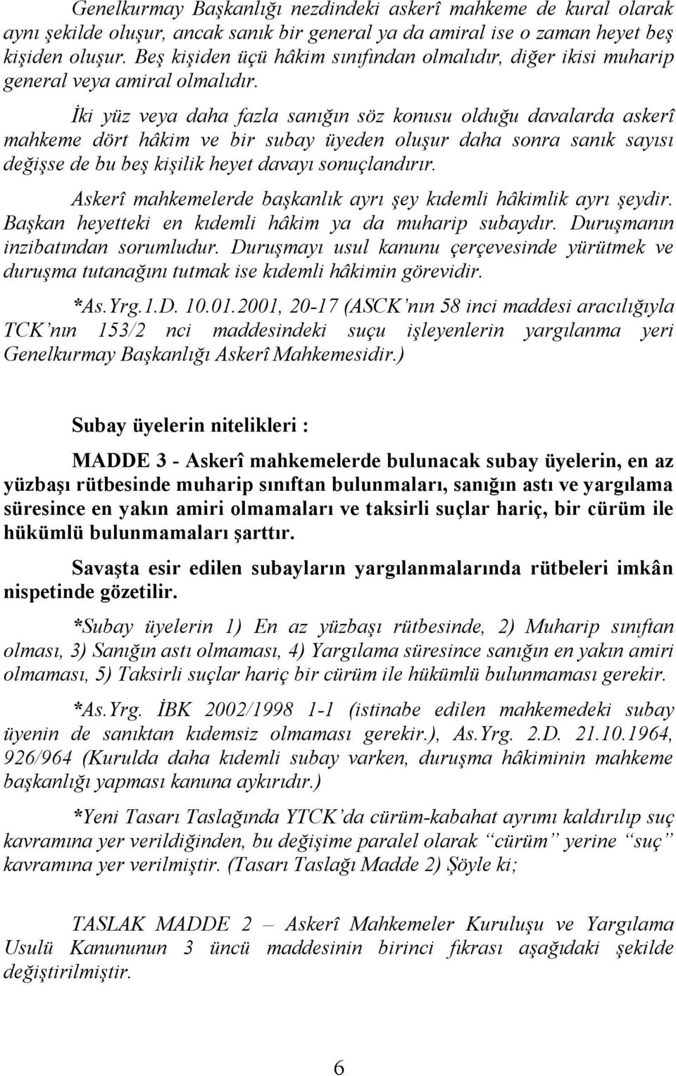 İki yüz veya daha fazla sanığın söz konusu olduğu davalarda askerî mahkeme dört hâkim ve bir subay üyeden oluşur daha sonra sanık sayısı değişse de bu beş kişilik heyet davayı sonuçlandırır.