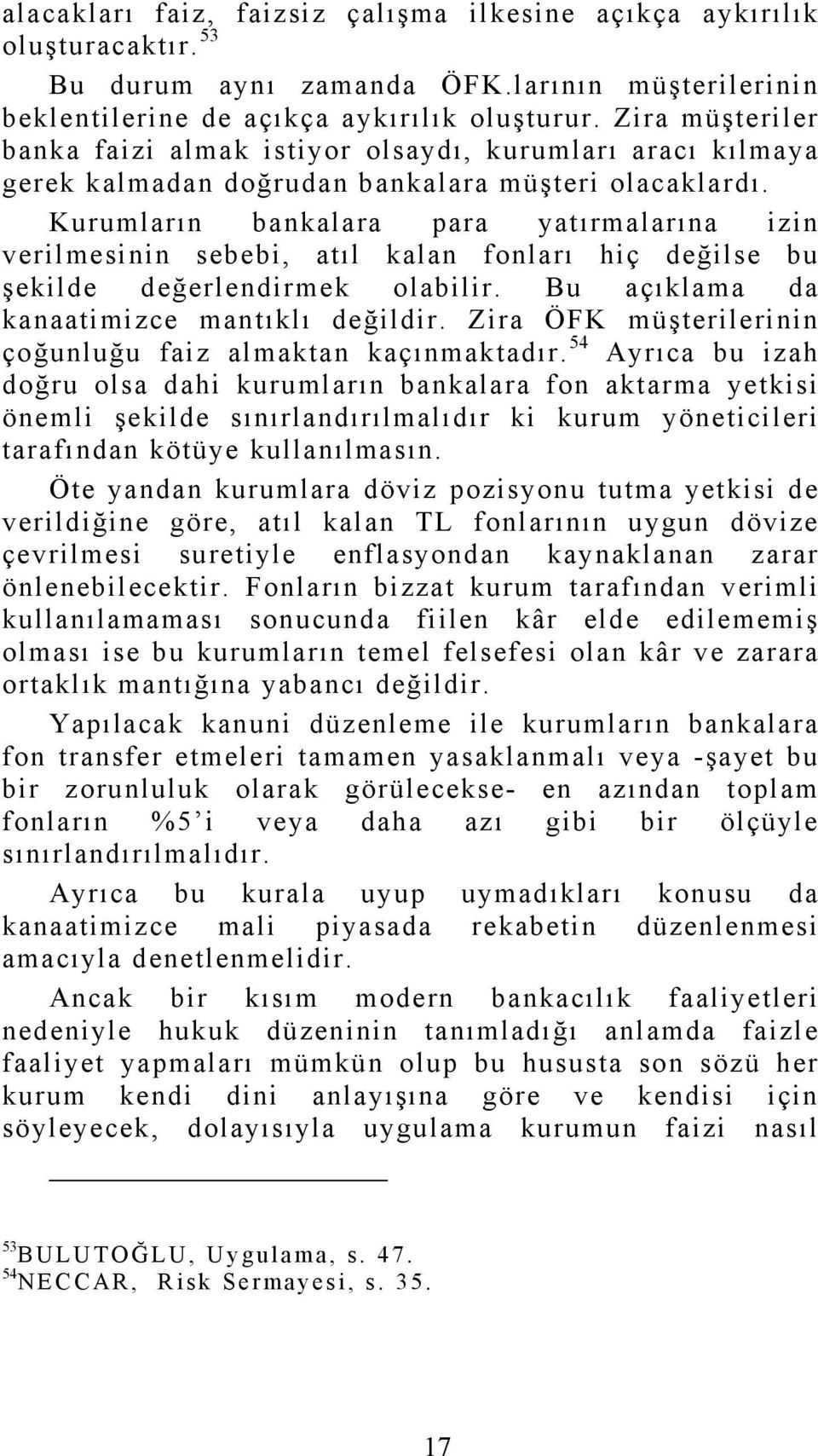 Kurumların bankalara para yatırmalarına izin verilmesinin sebebi, atıl kalan fonları hiç değilse bu şekilde değerlendirmek olabilir. Bu açıklama da kanaatimizce mantıklı değildir.