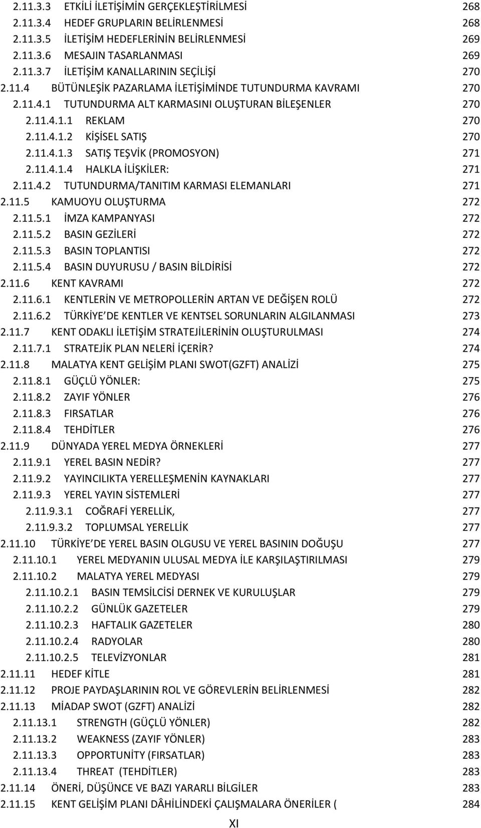 11.4.1.4 HALKLA İLİŞKİLER: 271 2.11.4.2 TUTUNDURMA/TANITIM KARMASI ELEMANLARI 271 2.11.5 KAMUOYU OLUŞTURMA 272 2.11.5.1 İMZA KAMPANYASI 272 2.11.5.2 BASIN GEZİLERİ 272 2.11.5.3 BASIN TOPLANTISI 272 2.