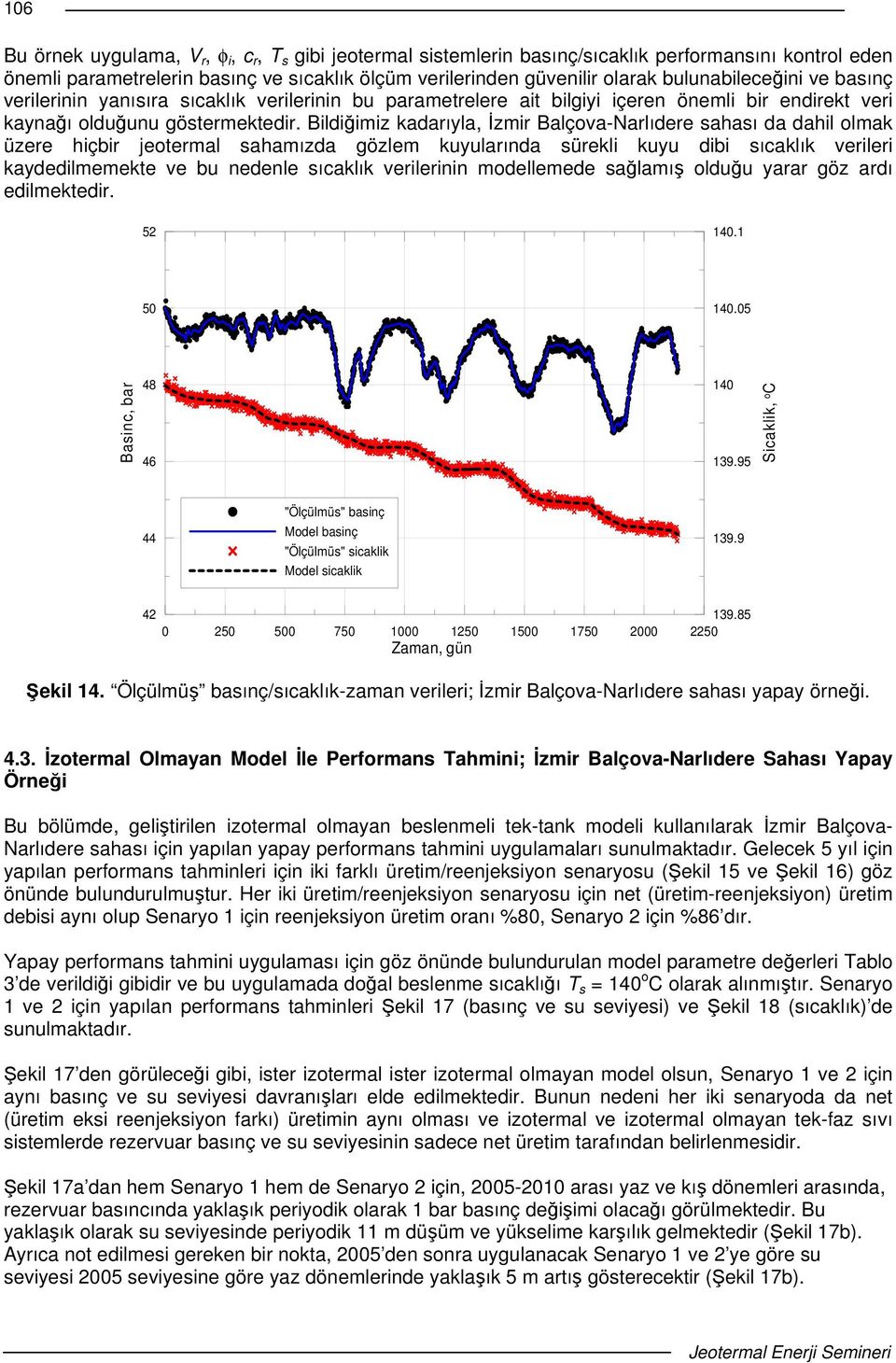 Bildiimiz kadarıyla, zmir Balçova-Narlıdere sahası da dahil olmak üzere hiçbir jeotermal sahamızda gözlem kuyularında sürekli kuyu dibi sıcaklık verileri kaydedilmemekte ve bu nedenle sıcaklık