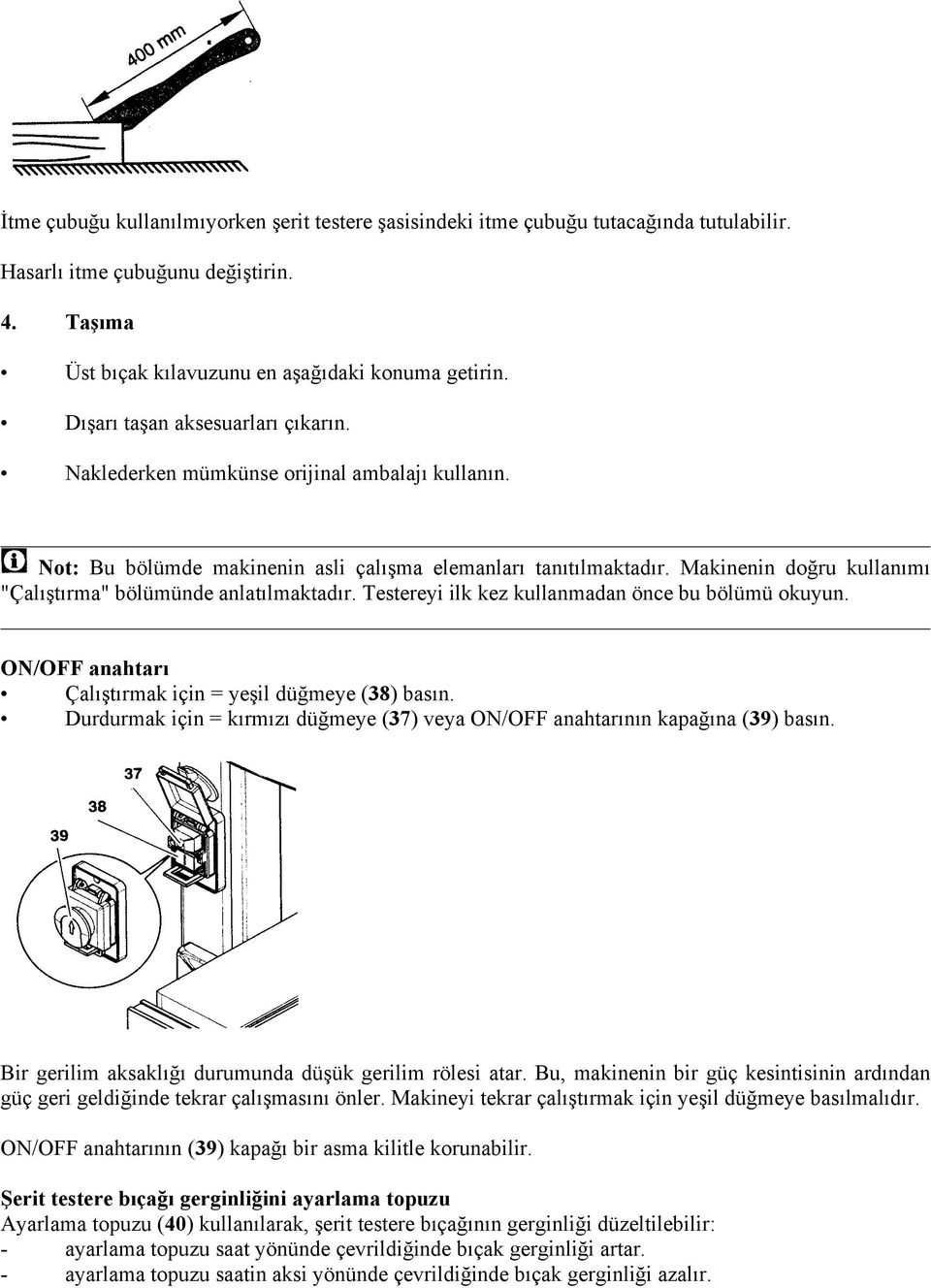 Makinenin doğru kullanımı "Çalıştırma" bölümünde anlatılmaktadır. Testereyi ilk kez kullanmadan önce bu bölümü okuyun. ON/OFF anahtarı Çalıştırmak için = yeşil düğmeye (38) basın.