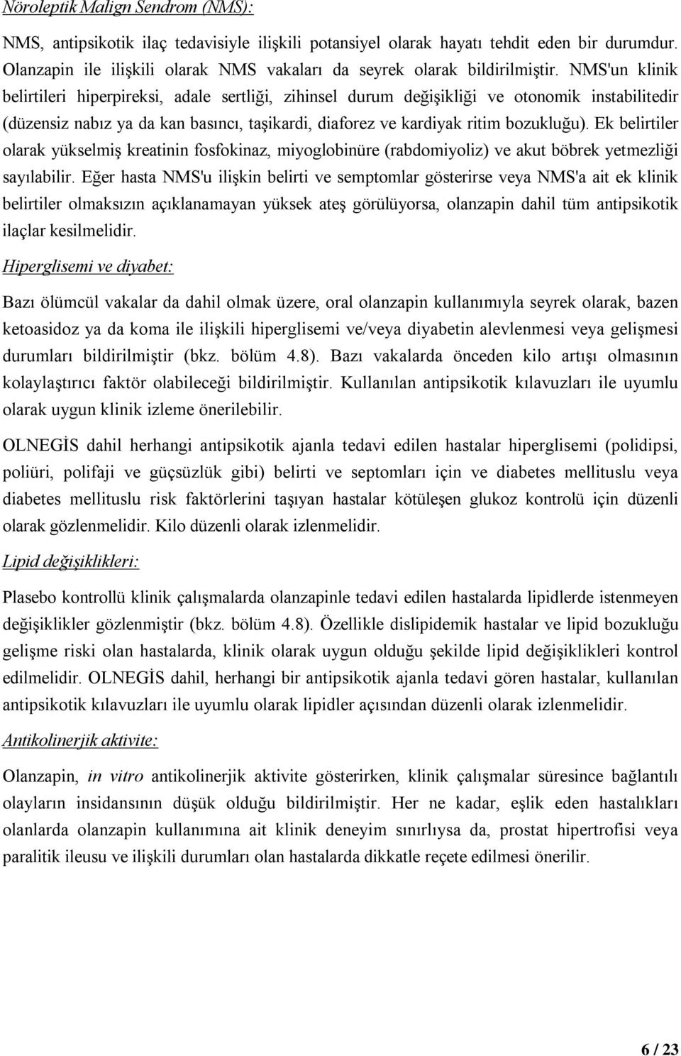 NMS'un klinik belirtileri hiperpireksi, adale sertliği, zihinsel durum değişikliği ve otonomik instabilitedir (düzensiz nabız ya da kan basıncı, taşikardi, diaforez ve kardiyak ritim bozukluğu).