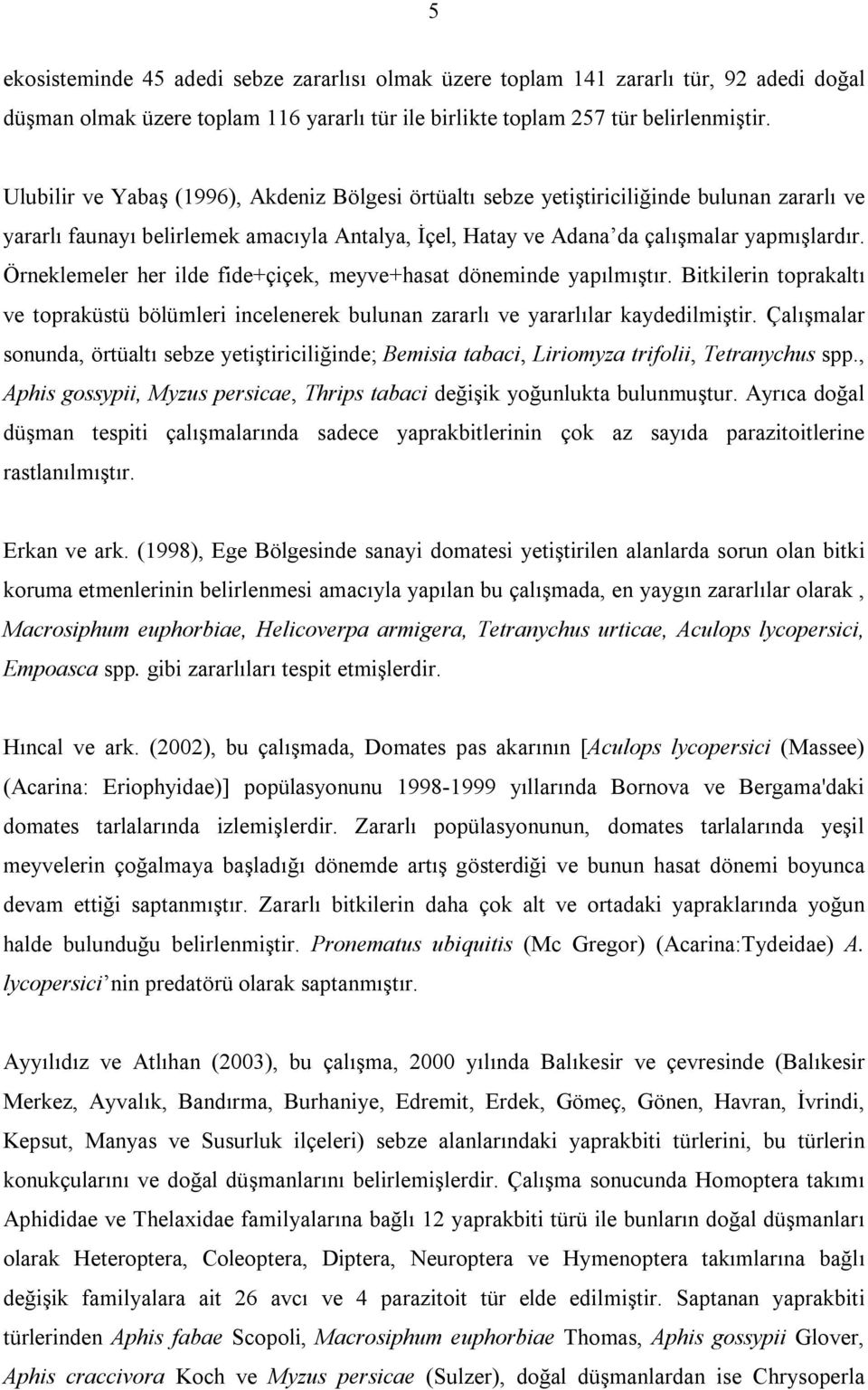 Örneklemeler her ilde fide+çiçek, meyve+hasat döneminde yapılmıştır. Bitkilerin toprakaltı ve topraküstü bölümleri incelenerek bulunan zararlı ve yararlılar kaydedilmiştir.