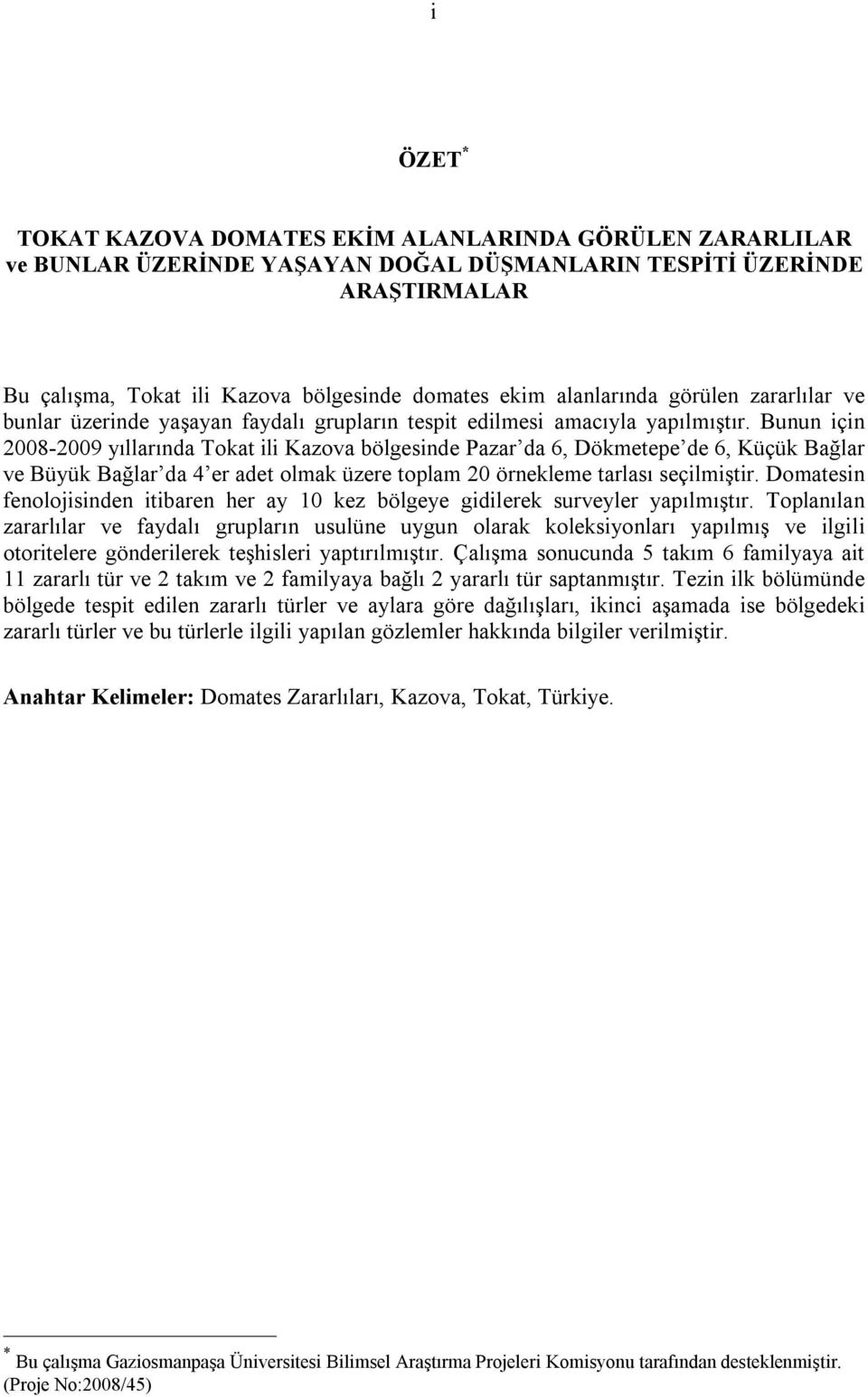 Bunun için 2008-2009 yıllarında Tokat ili Kazova bölgesinde Pazar da 6, Dökmetepe de 6, Küçük Bağlar ve Büyük Bağlar da 4 er adet olmak üzere toplam 20 örnekleme tarlası seçilmiştir.