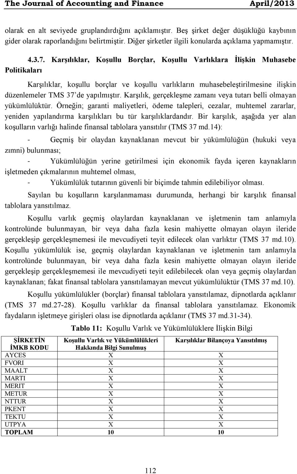 Karşılıklar, Koşullu Borçlar, Koşullu Varlıklara İlişkin Muhasebe Politikaları Karşılıklar, koşullu borçlar ve koşullu varlıkların muhasebeleştirilmesine ilişkin düzenlemeler TMS 37 de yapılmıştır.